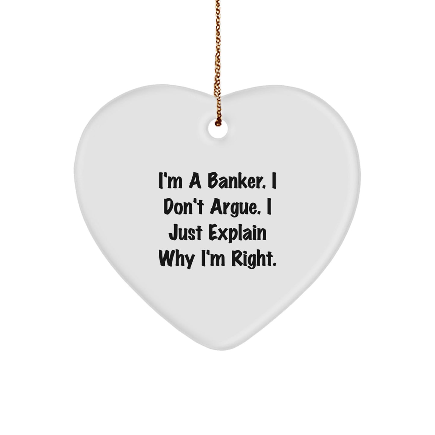 Funny Banker Gifts, 'I'm A Banker. I Don't Argue. I Just Explain Why I'm Right.' Heart Ornament for Men, Women, Friends, Family, Coworkers this Christmas - Image 1