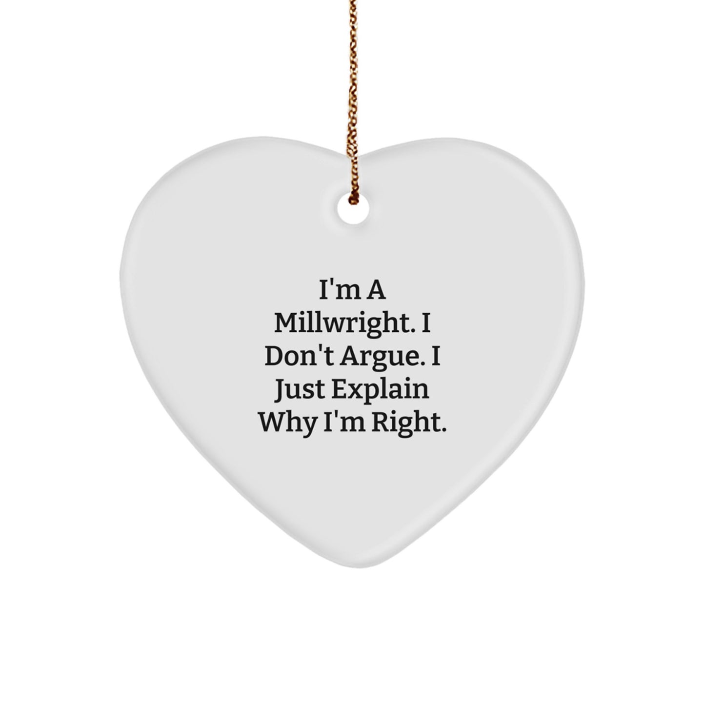 Funny Millwright Gifts from Men to Friends - Heart Ornament with 'I'm A Millwright. I Don't Argue. I Just Explain Why I'm Right.' Quote, Christmas Unique Gifts - Image 1