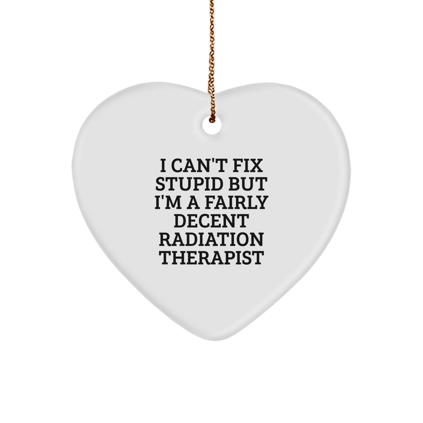 Funny Radiation Therapist Gifts from Friends for Christmas - 'I Can't Fix Stupid But I'm A Fairly Decent Radiation Therapist' Heart Ornament - Image 1