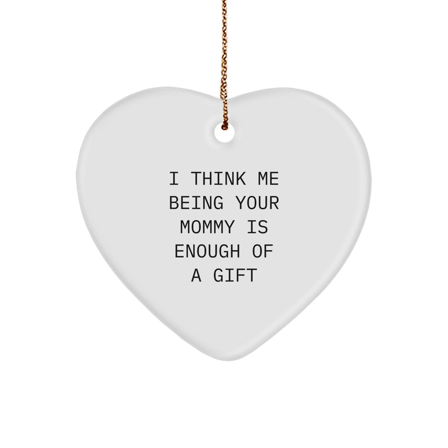 Funny Mommy Gifts from Mom - Heart Ornament I Think Me Being Your Mommy Is Enough Of A Gift, Unique Christmas Unique Gifts for Mommy, Heart Ornament Mommy Gift - Image 1