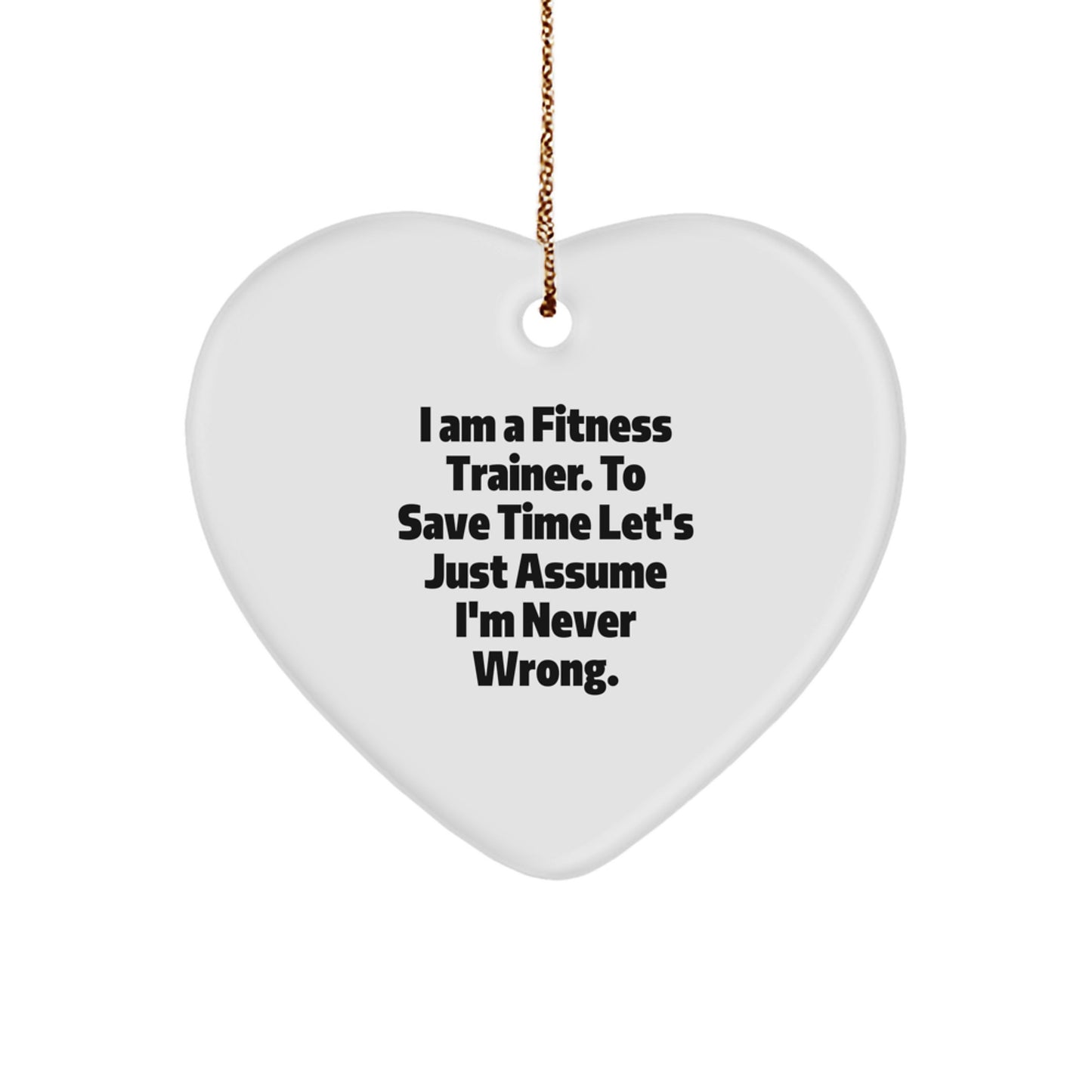 Funny Fitness Trainer Heart Ornament Gifts from Friends for Christmas, 'I Am A Fitness Trainer. To Save Time Let's Just Assume I'm Never Wrong.' - Image 1