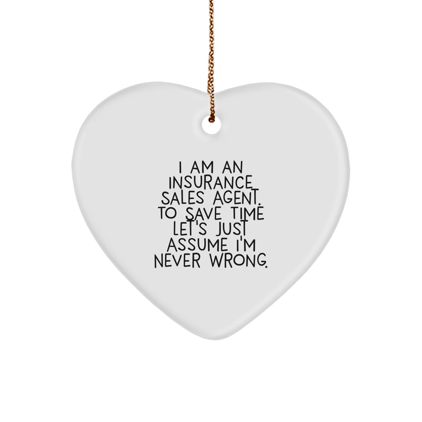 Insurance Sales Agent Funny Heart Ornament Gifts from Friends to Insurance Sales Agent, 'I Am An Insurance Sales Agent. To Save Time Let's Just Assume I'm Never Wrong.' - Image 1