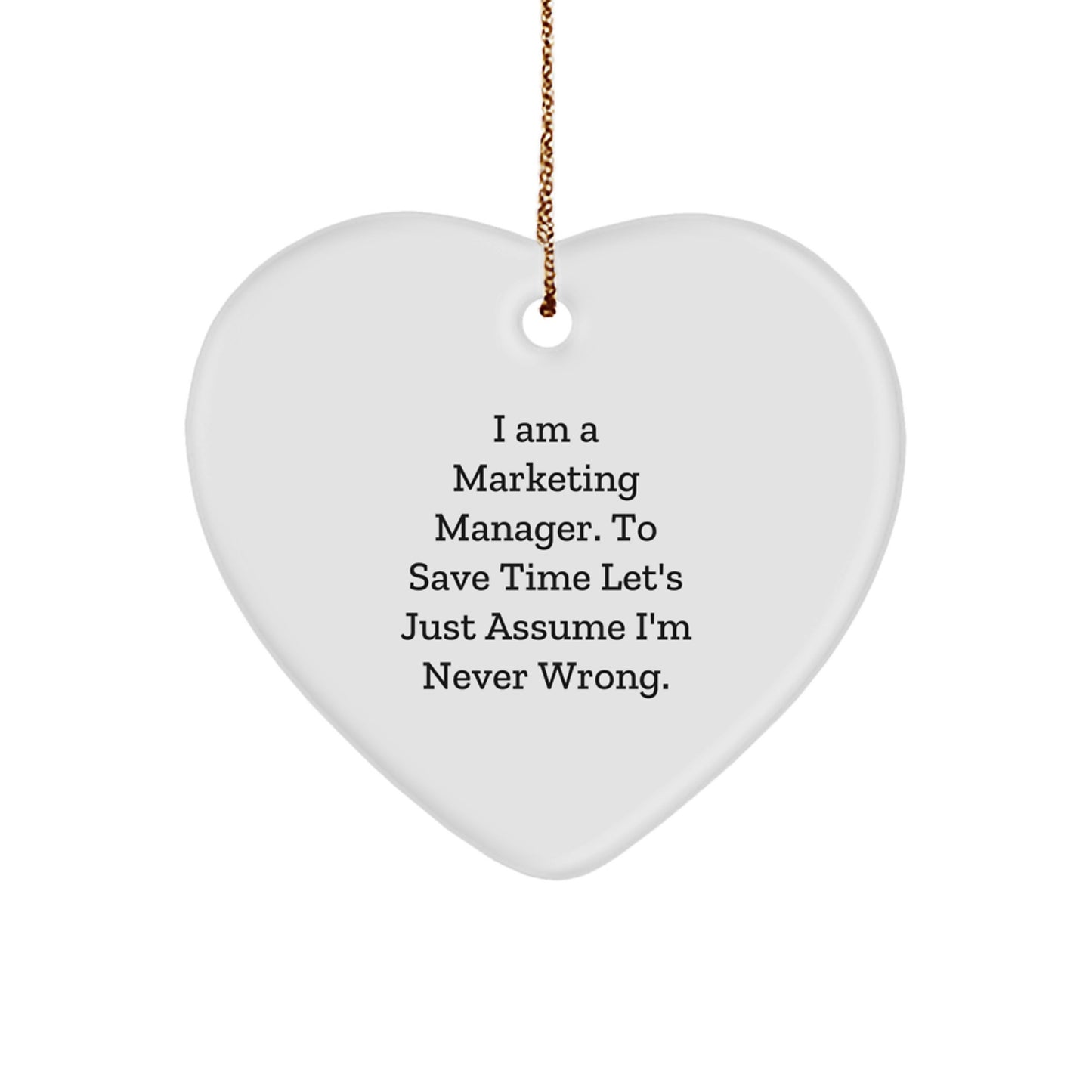 Funny Marketing Manager Heart Ornament Gifts from Friends for Christmas - 'I Am A Marketing Manager. To Save Time Let's Just Assume I'm Never Wrong.' - Image 1
