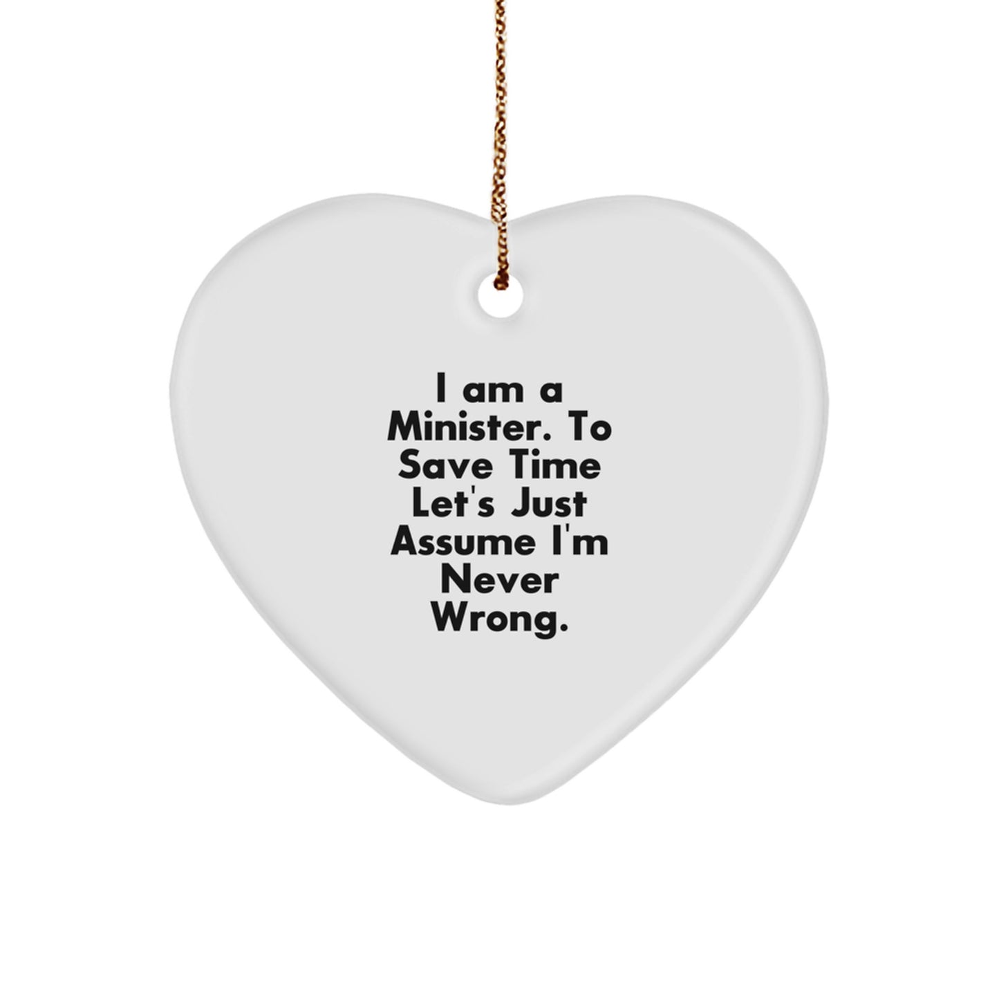 Funny Minister Heart Ornament Gifts from Friends and Family for Christmas - 'I Am A Minister. To Save Time Let's Just Assume I'm Never Wrong.' - Image 1