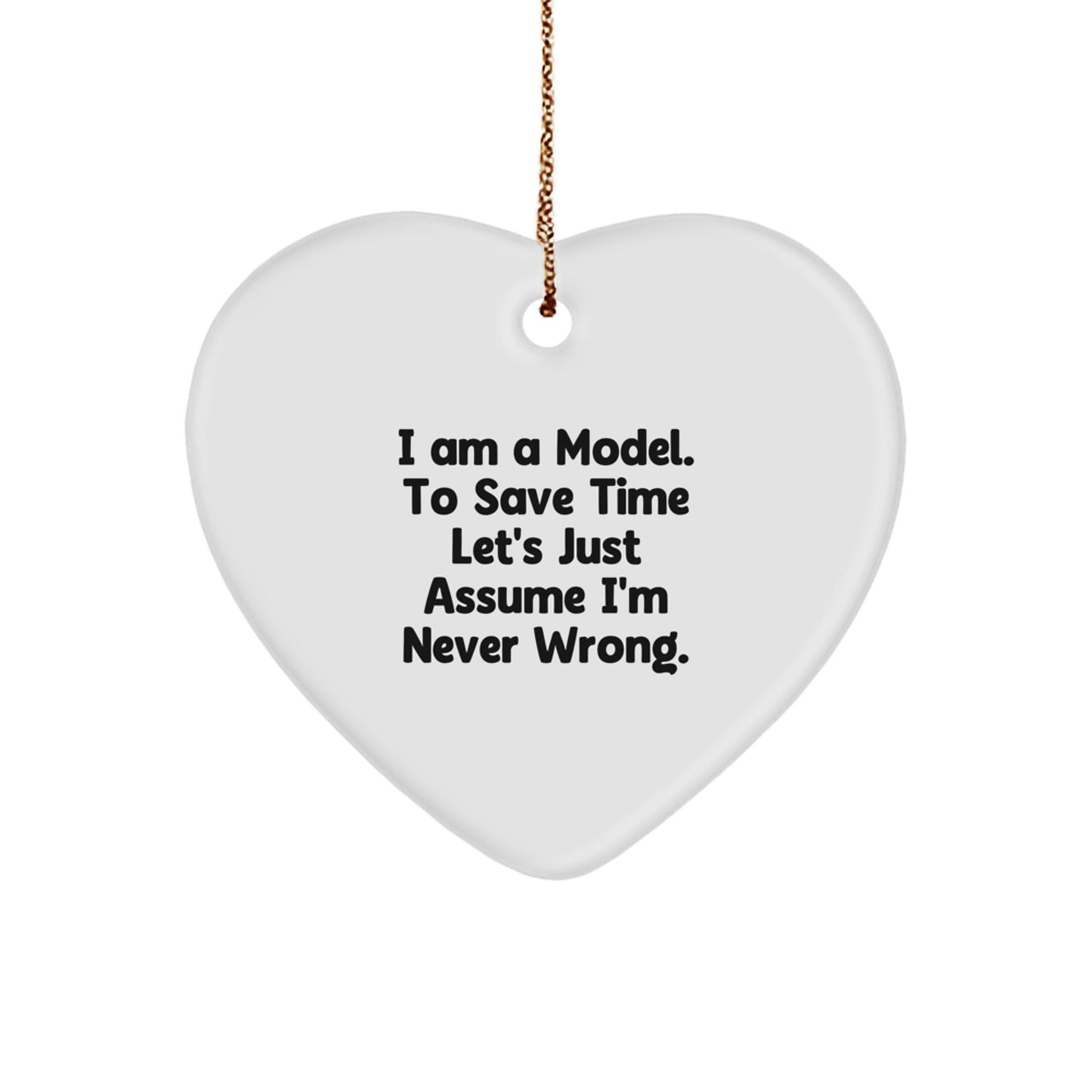 Funny Model Gifts from Friends - I Am A Model. To Save Time Let's Just Assume I'm Never Wrong. White Heart Ornament for Christmas - Image 1