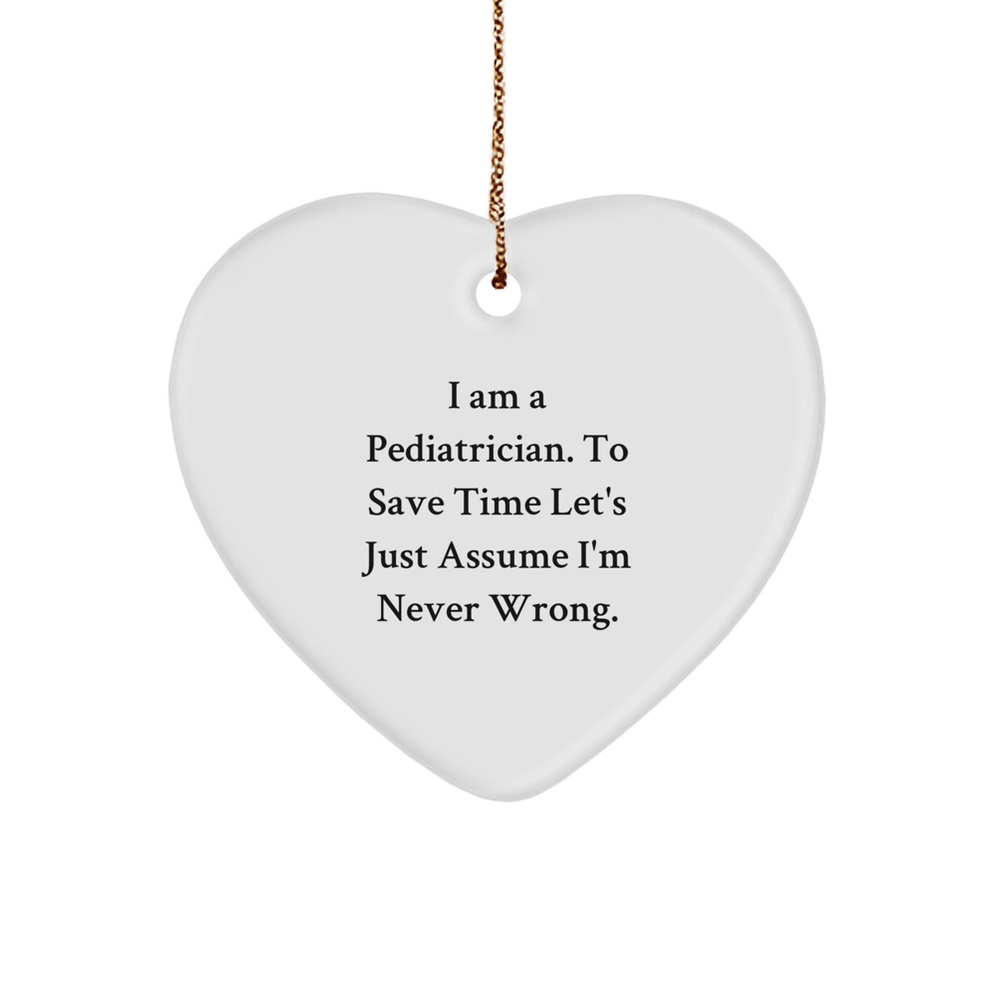 Pediatrician Gifts from Friends, Heart Ornament for Christmas, 'I Am A Pediatrician. To Save Time Let's Just Assume I'm Never Wrong.' - Image 1