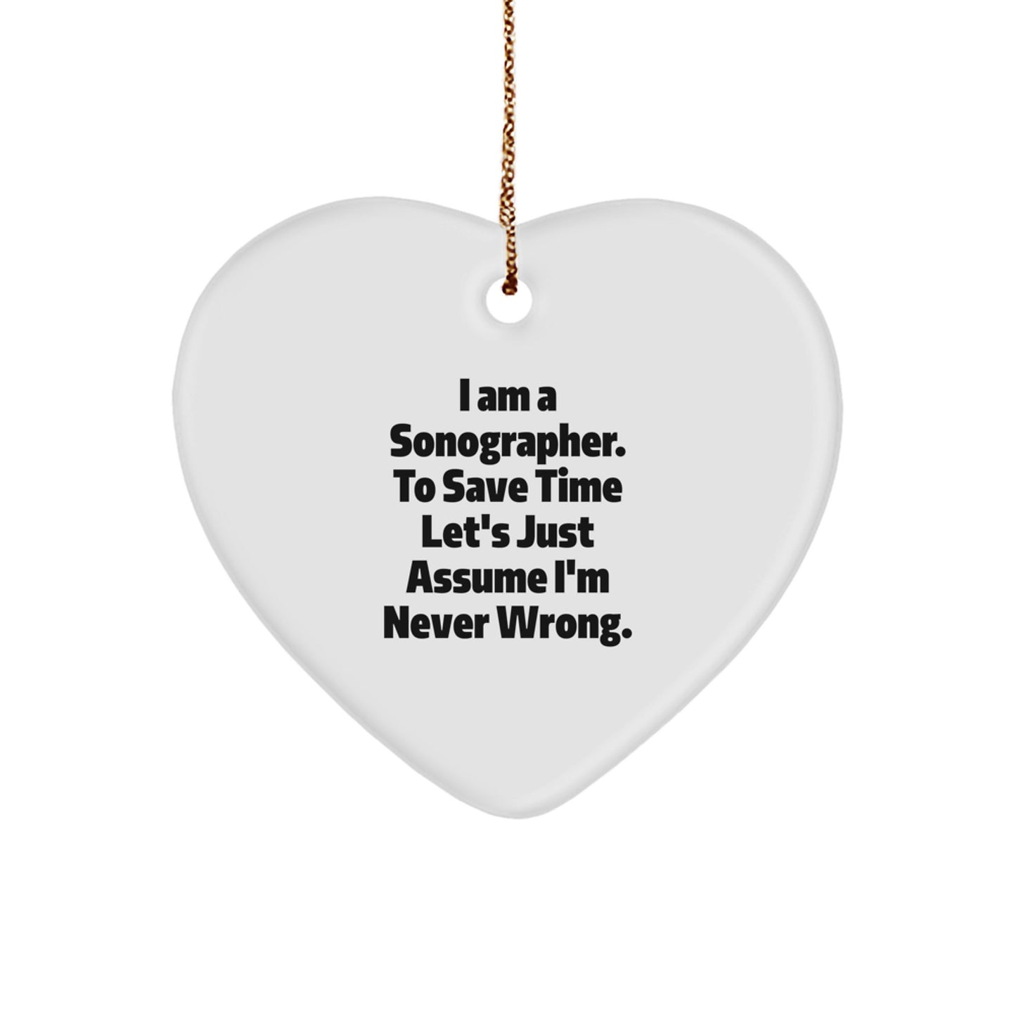 Funny Sonographer Gifts from Coworkers - Heart Ornament for Christmas with 'I Am A Sonographer. To Save Time Let's Just Assume I'm Never Wrong.' Quote, Gifts for Sonographer - Image 1