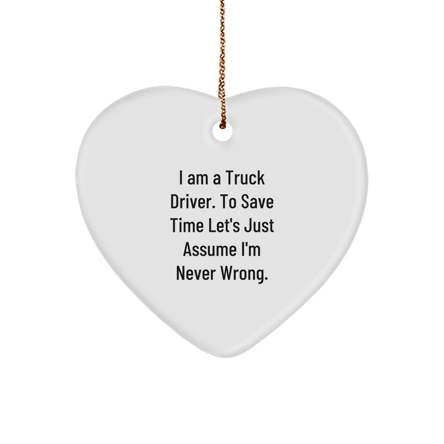 Funny Truck Driver Heart Ornament Gift for Men, Gifts from Friends or Family, 'I Am A Truck Driver. To Save Time Let's Just Assume I'm Never Wrong.', Christmas Unique Presents - Image 1