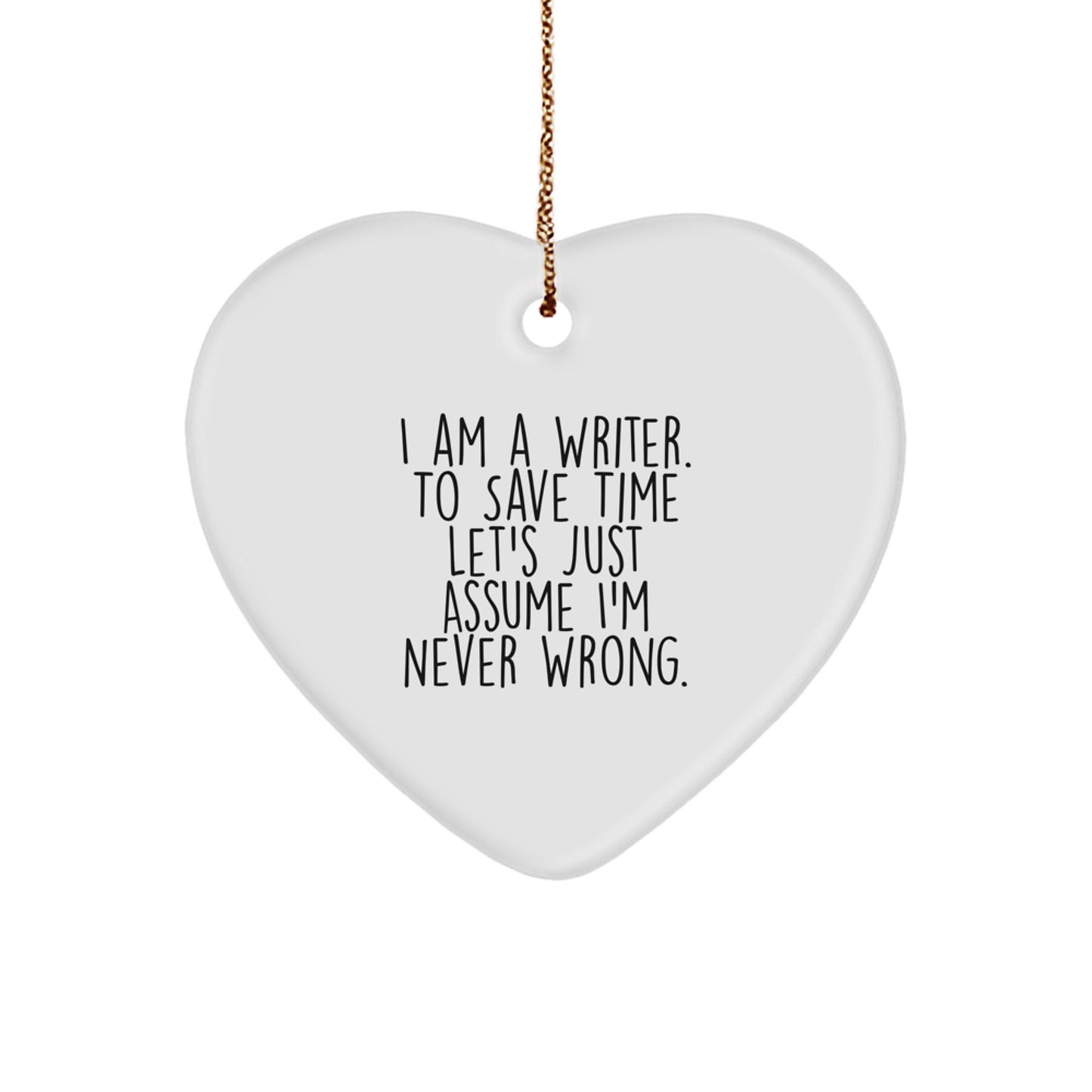 Funny Writer Christmas Unique Gifts from Friends to Men, I Am A Writer. To Save Time Let's Just Assume I'm Never Wrong. Heart Ornament - Image 1