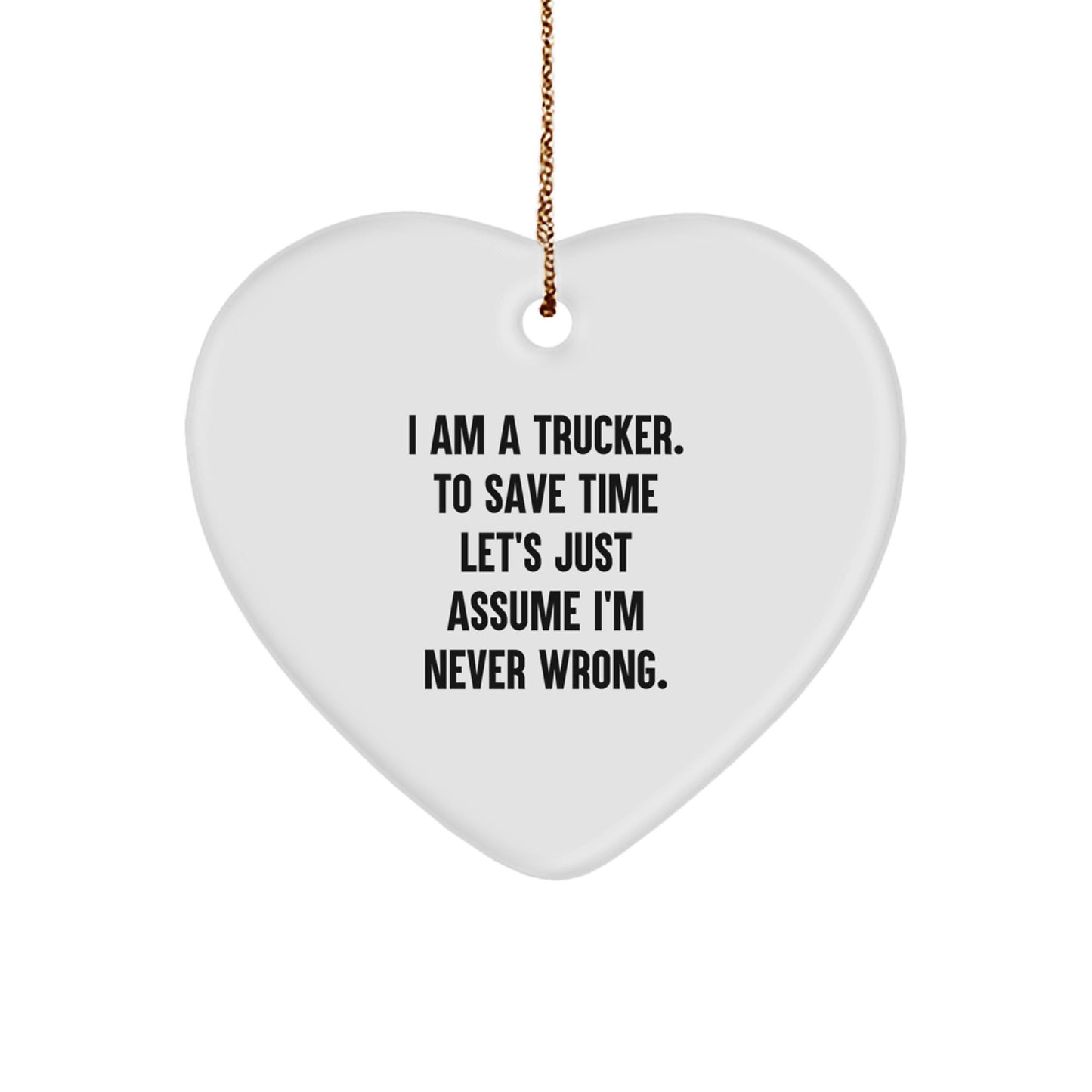Funny Trucker Gifts for Him Trucker Heart Ornament 'I Am A Trucker. To Save Time Let's Just Assume I'm Never Wrong.' Heart Shaped Christmas Unique Gift - Image 1