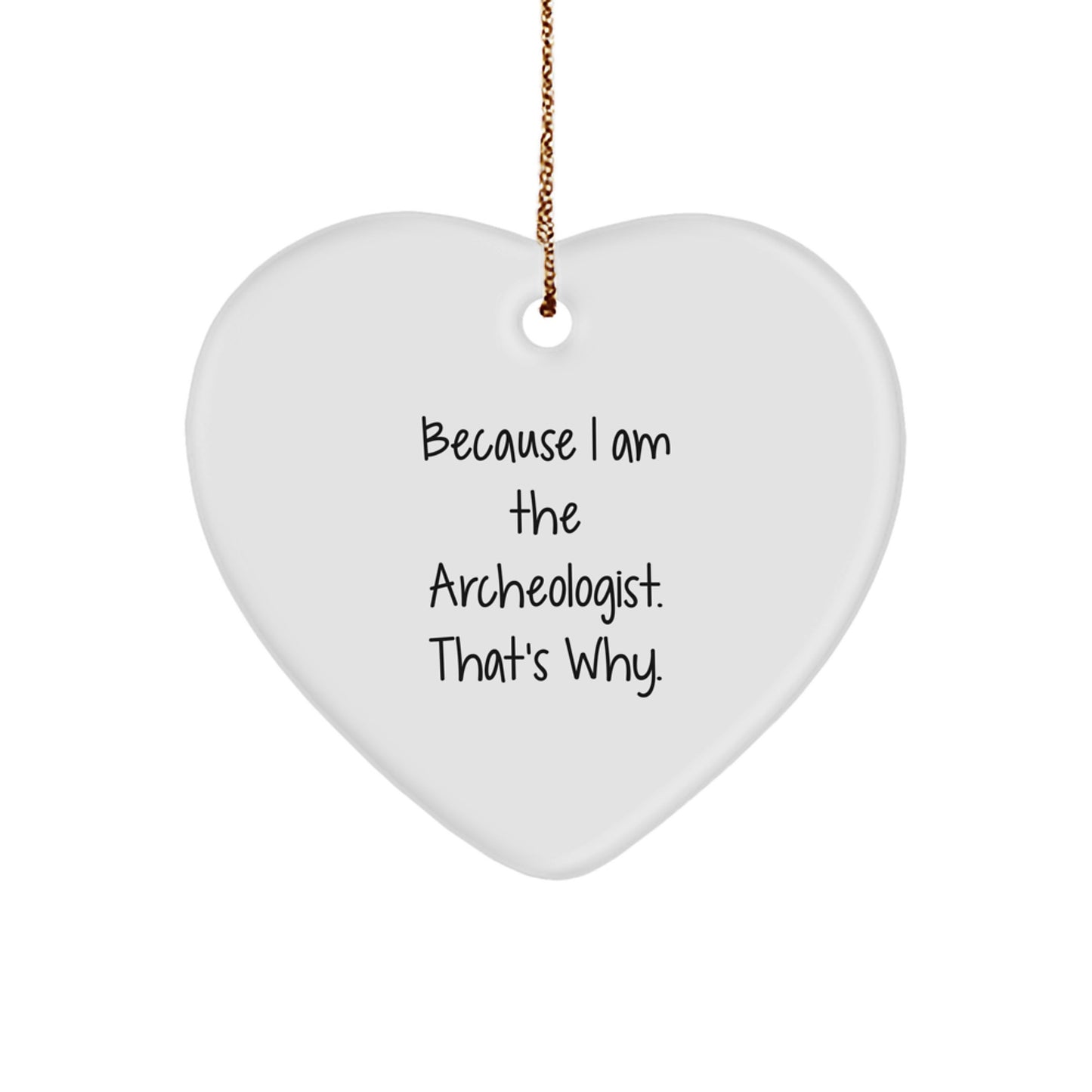 Funny Archeologist Gifts from Friends for Christmas - Heart Ornament Because I Am The Archeologist. That's Why. - Image 1