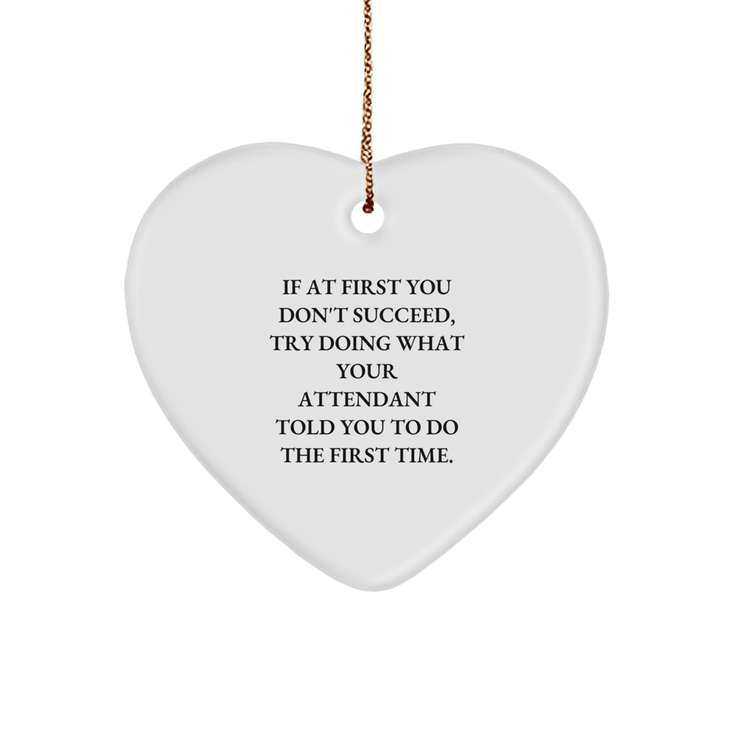 Attendant Heart Ornament Gifts from Men, Funny Heart Shaped White Ornament for Attendant, If At First You Don't Succeed, Try Doing What Your Attendant Told You To Do The First Time. - Image 1