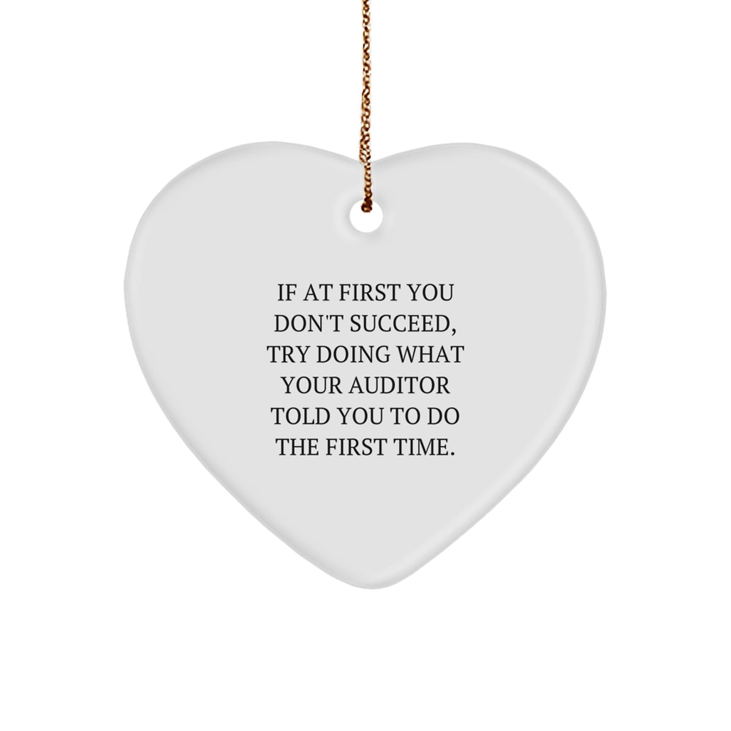 Funny Auditor Heart Ornament, Gifts from Friends to Auditor, If At First You Don't Succeed, Try Doing What Your Auditor Told You To Do The First Time. - Christmas Unique Gifts, Auditor Gifts - Image 1
