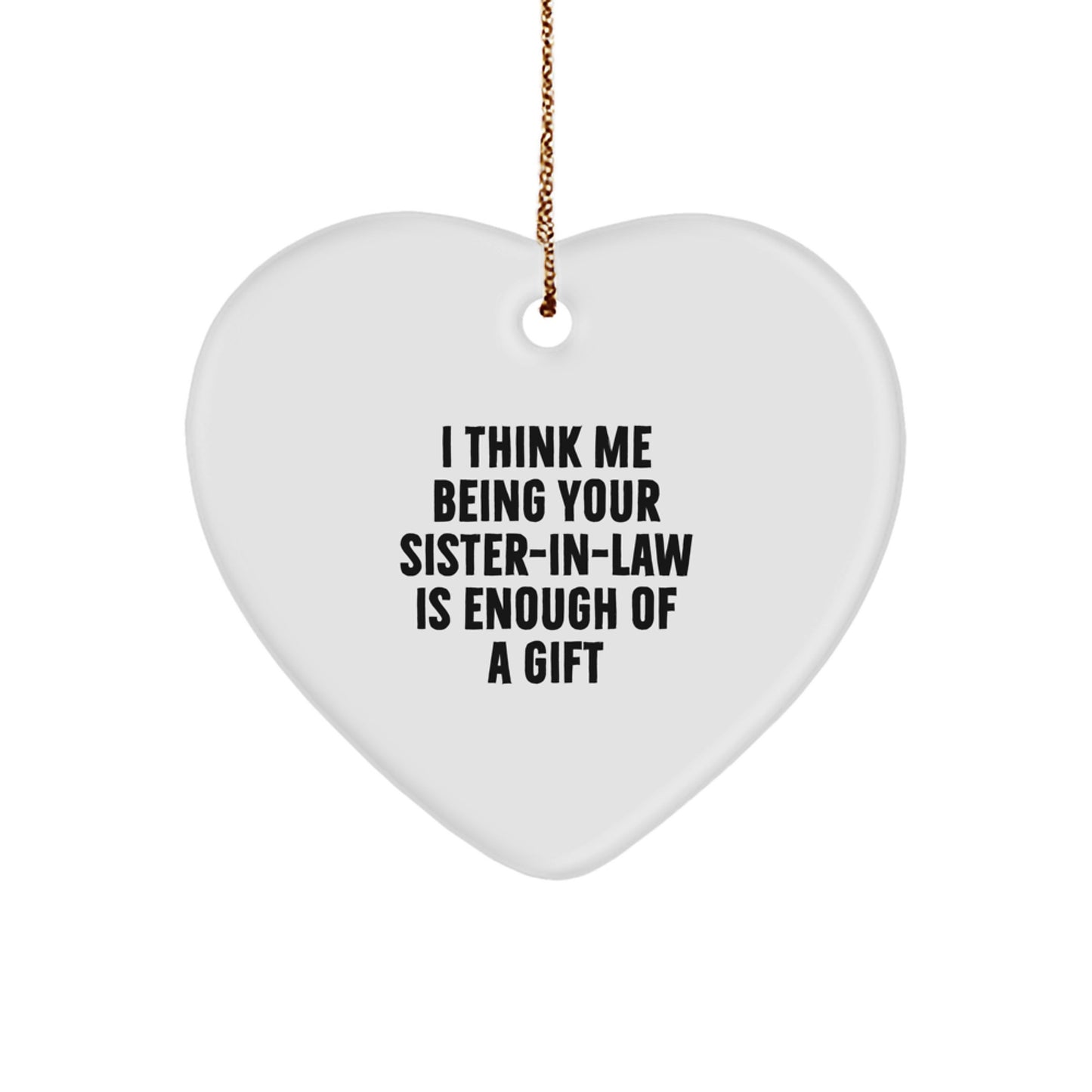 Funny Sister-in-law Gifts - Heart Ornament with 'I Think Me Being Your Sister-in-law Is Enough Of A Gift' Quote, Gifts from Men to Women for Sister-in-law, Christmas Unique Gifts - Image 1