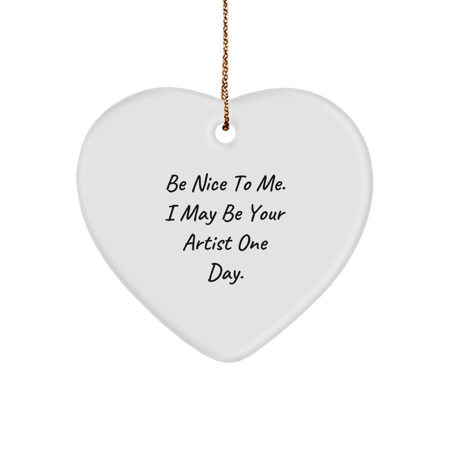 Artist Gifts from Friends - Be Nice To Me. I May Be Your Artist One Day. Heart Ornament, Funny Christmas Unique Gift for the Artist - Image 1