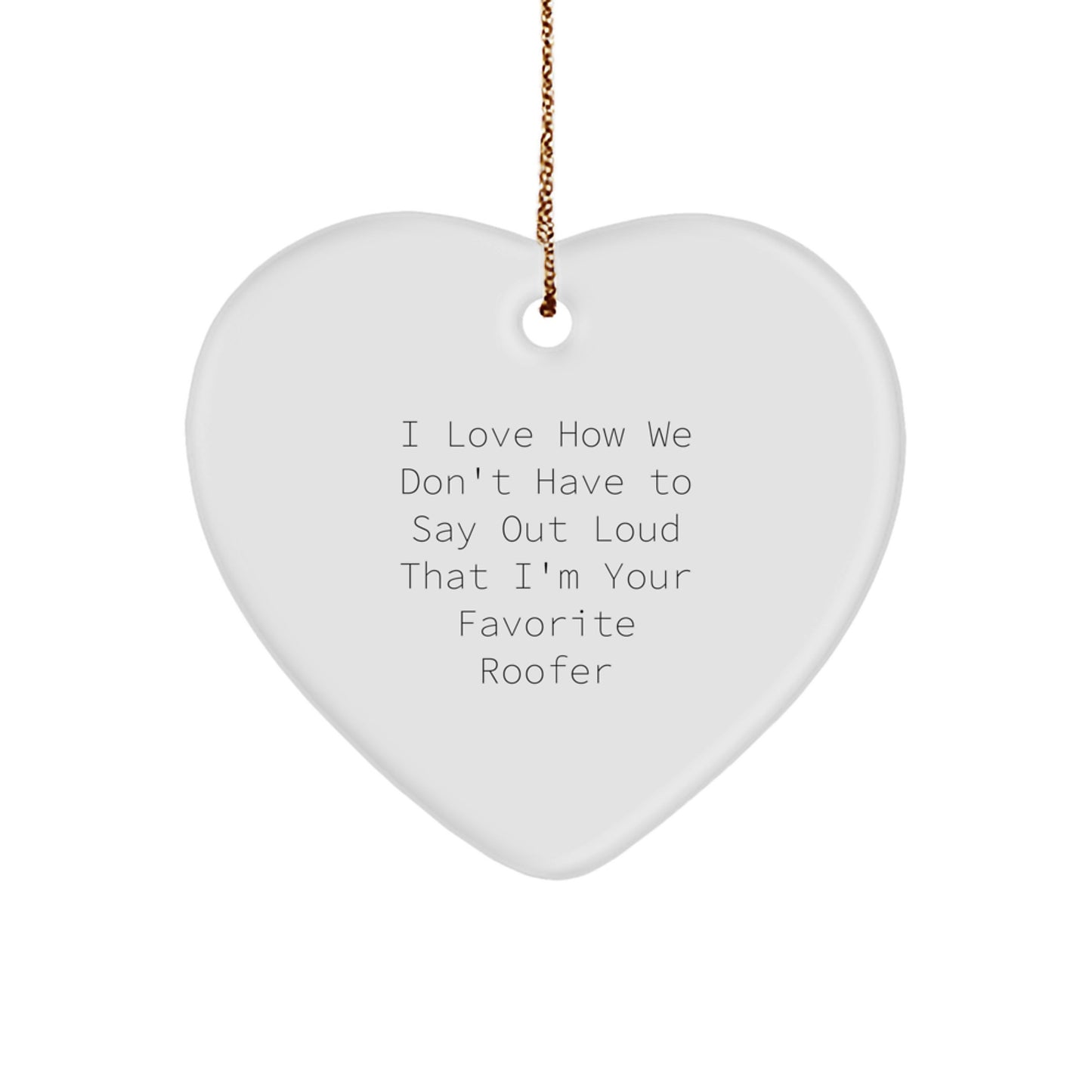 Funny Roofer Gifts from Friends for Men - Heart Ornament, Christmas Unique Gifts, I Love How We Don't Have To Say Out Loud That I'm Your Favorite Roofer - Image 1