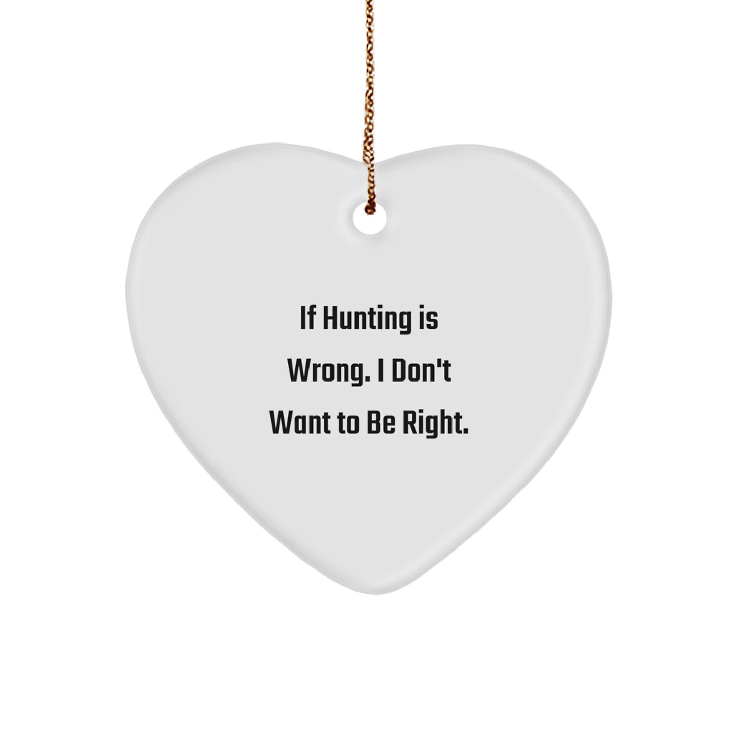 Funny Hunting Gifts for Men or Women - 'If Hunting Is Wrong. I Don't Want To Be Right.' Heart Ornament, White, 2.75'' - Image 1
