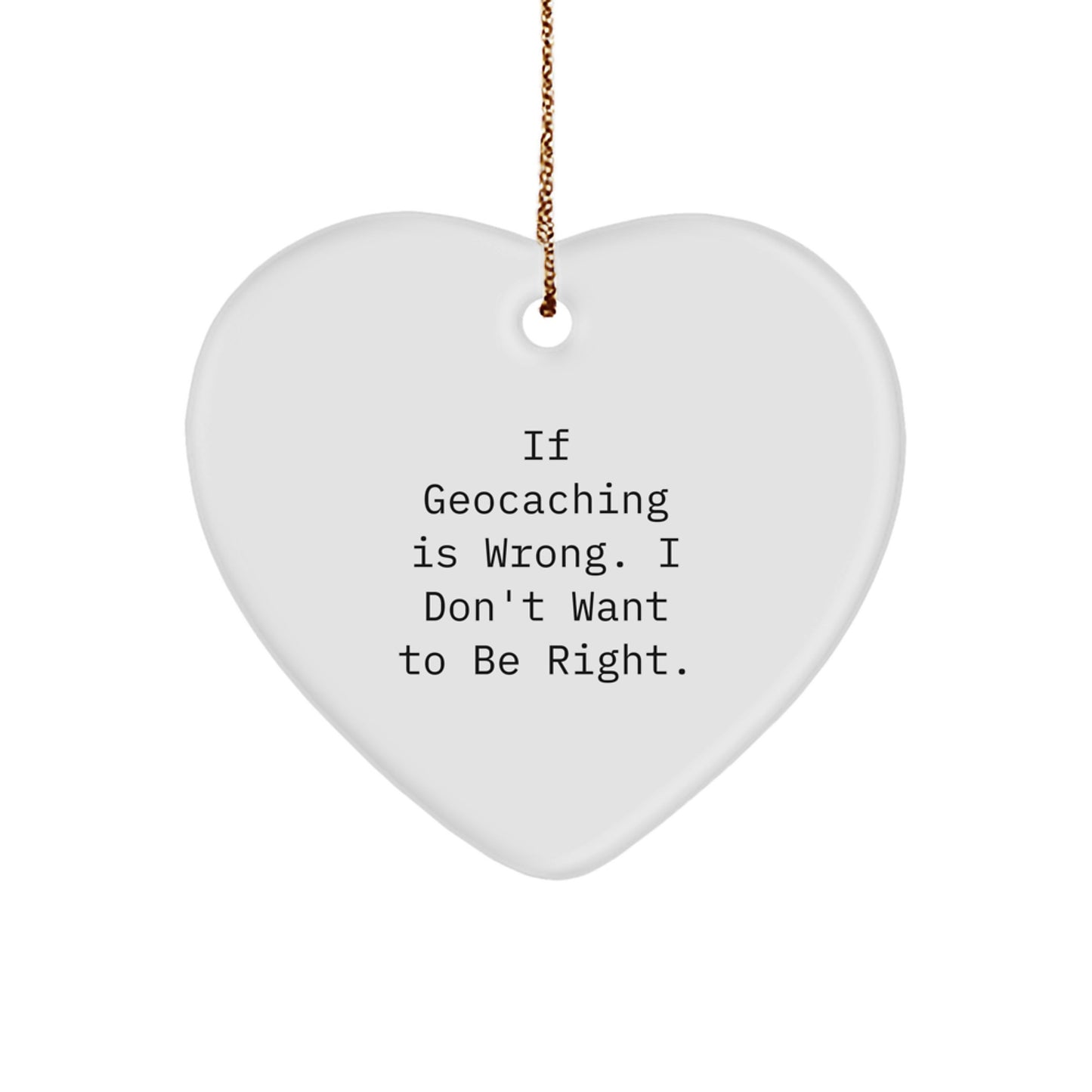 Geocaching Heart Ornament Gifts for Friends and Family, Funny Quote 'If Geocaching Is Wrong. I Don't Want To Be Right', Christmas Unique Ornament - Image 1