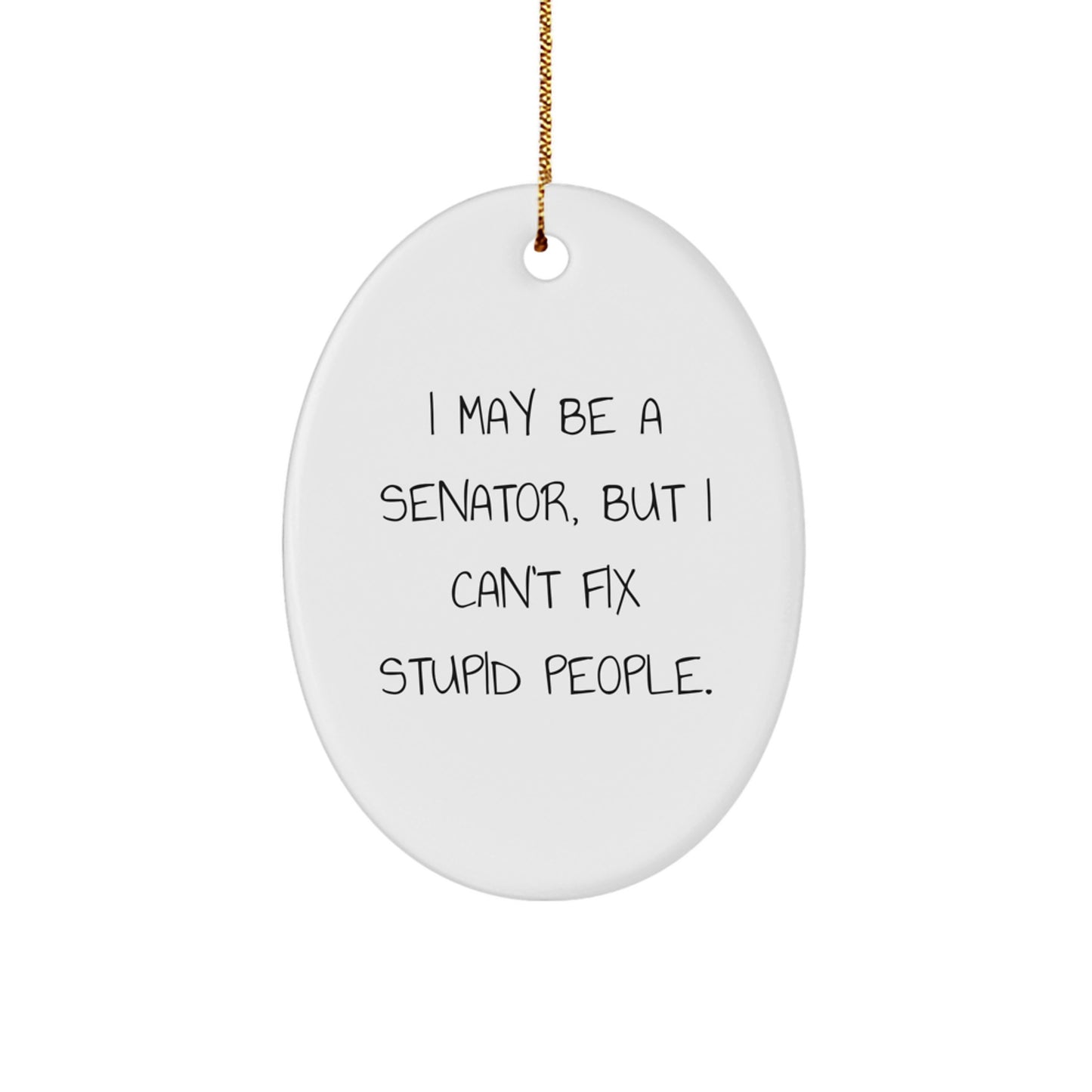 Senator Oval Ornament Funny Quote Gifts from Friends, Family, or Coworkers for Men Christmas Unique Presents - I May Be A Senator, But I Can't Fix Stupid People. - Image 1