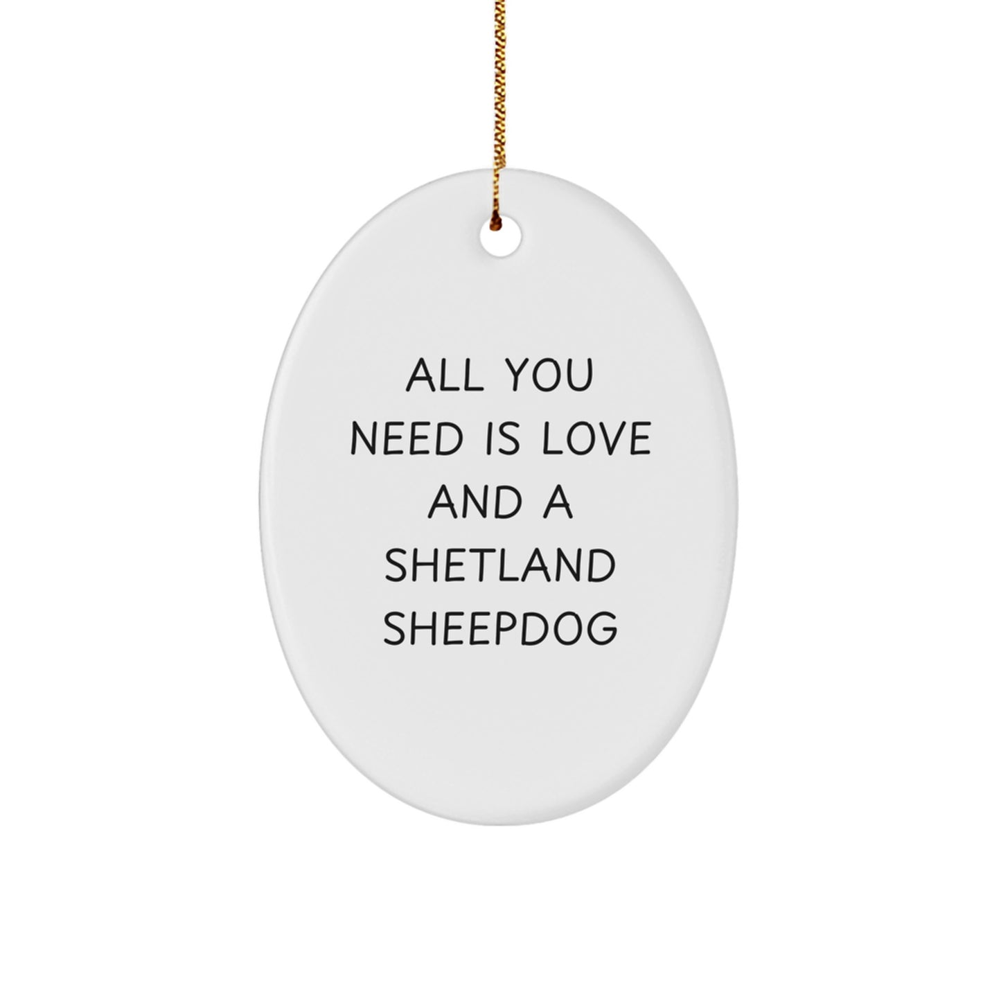 Funny Shetland Sheepdog Gifts, Oval Ornament for Christmas Unique Gifts from Friends to Family, 'All You Need Is Love And A Shetland Sheepdog' Decoration - Image 1