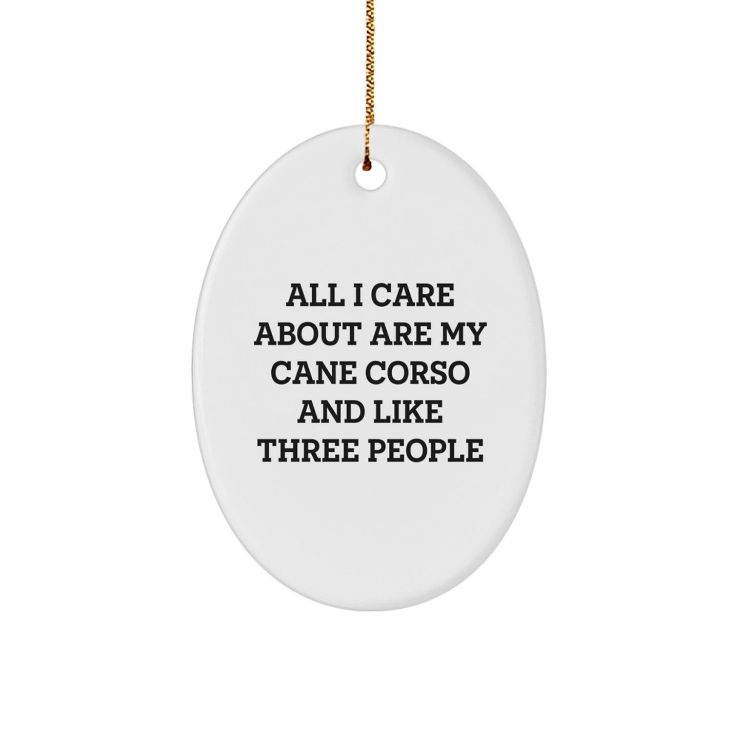 Cane Corso Dog Lovers Gifts from Friends for Christmas - Oval Ornament with Funny Quote, 'All I Care About Are My Cane Corso And Like Three People' - Image 1