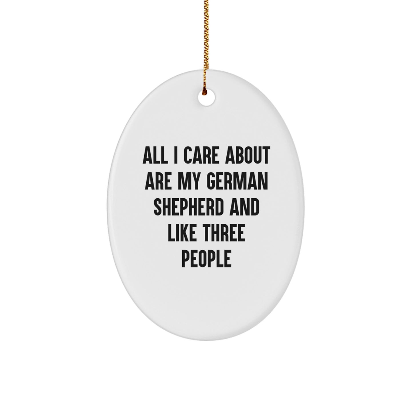 Funny German Shepherd Dog Gifts from Friends for German Shepherd Dog Lovers at Christmas - Oval Ornament with Quote 'All I Care About Are My German Shepherd And Like Three People' - Image 1