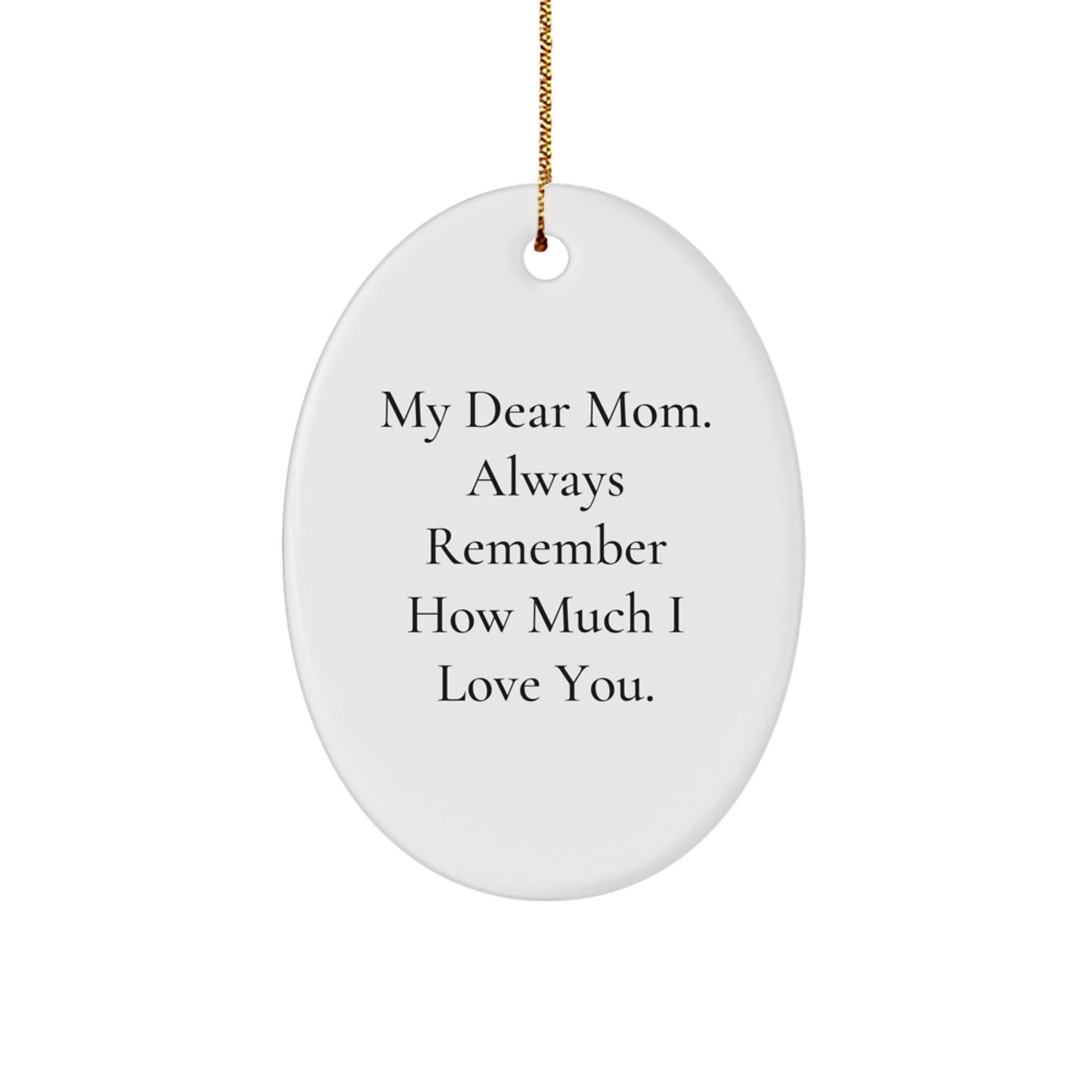 Gifts from Family to Mom, Oval Ornament with 'My Dear Mom. Always Remember How Much I Love You.', Cute Oval Shaped Mom Christmas Unique Gifts - Image 1