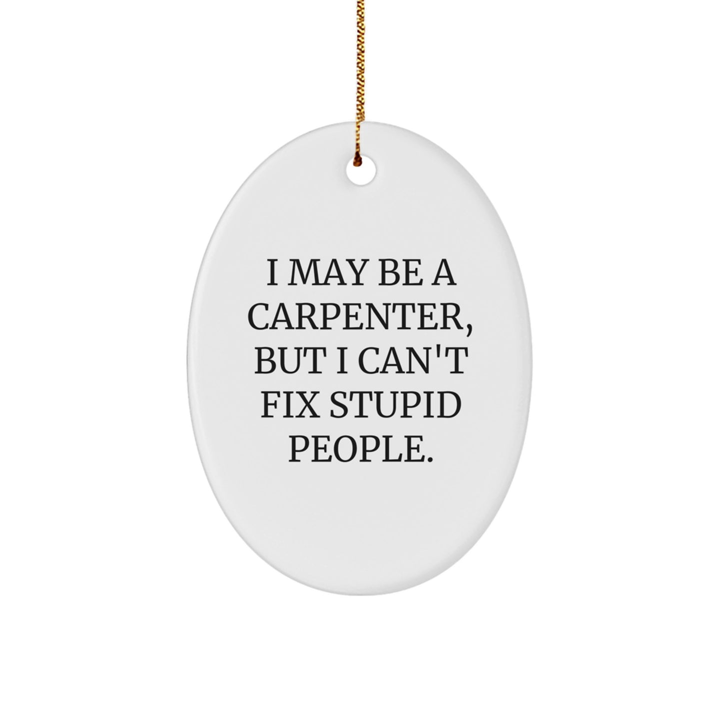 Funny Carpenter Christmas Oval Ornament Gifts from Men to Friends and Family - I May Be A Carpenter But I Cant Fix Stupid People - Image 1