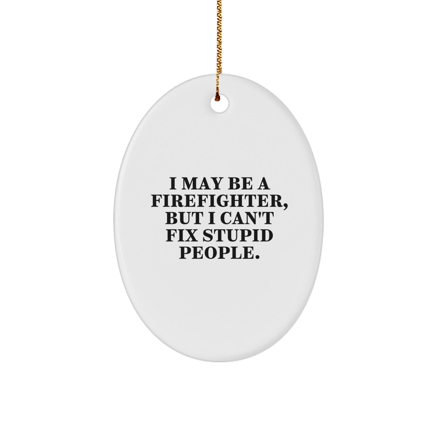 Funny Firefighter Christmas Unique Gifts for Men from Friends - Oval Ornament with I May Be A Firefighter, But I Can't Fix Stupid People., Quote - Christmas Unique Presents - Image 1