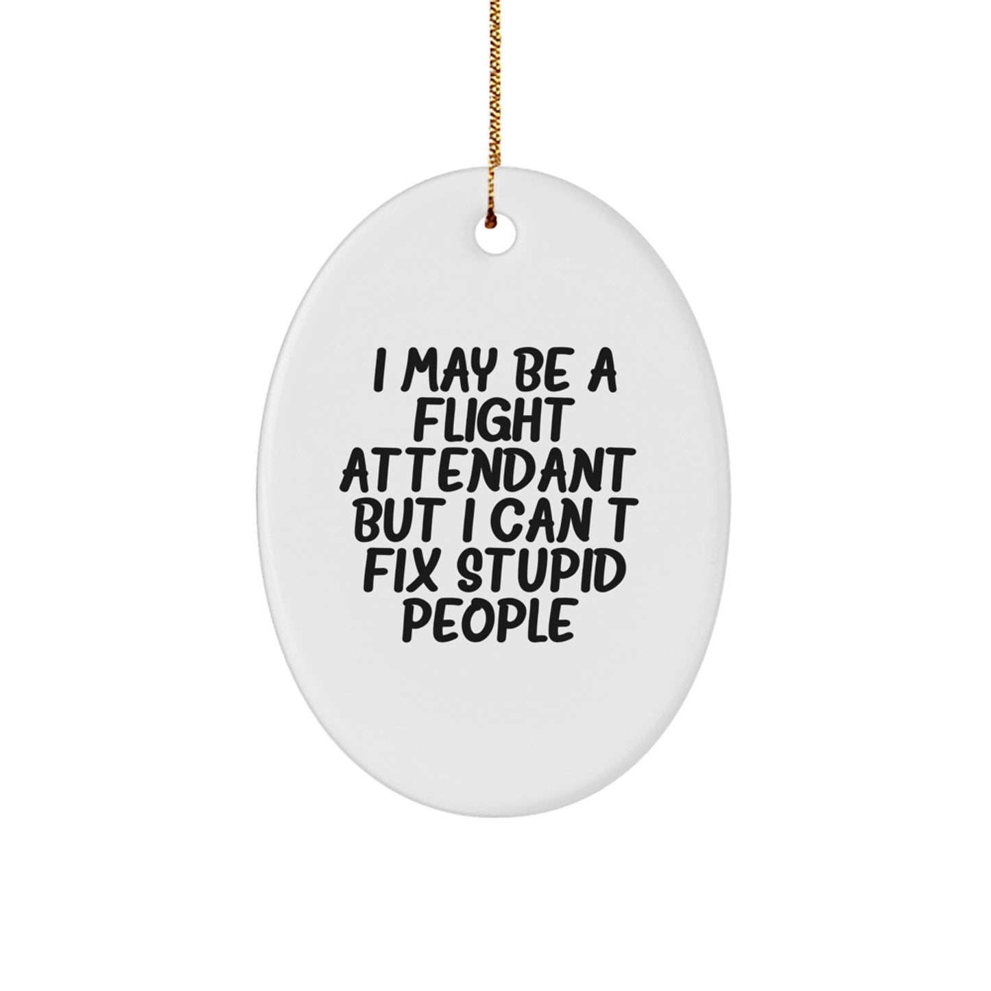 Funny Flight Attendant Gifts: I May Be A Flight Attendant, But I Can't Fix Stupid People. Oval Ornament Gifts from Friends to Family - Image 1