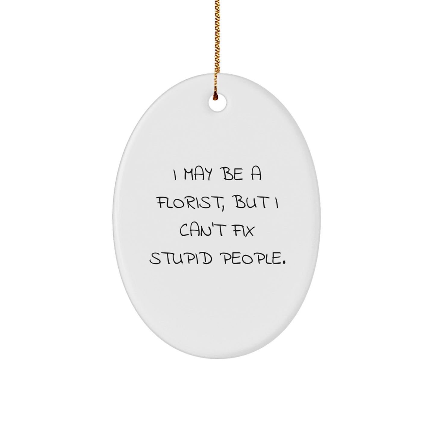 Funny Gifts from Florist Friends - Christmas Unique Ornament, Oval Shaped, White Color - I May Be A Florist, But I Can't Fix Stupid People. - Image 1