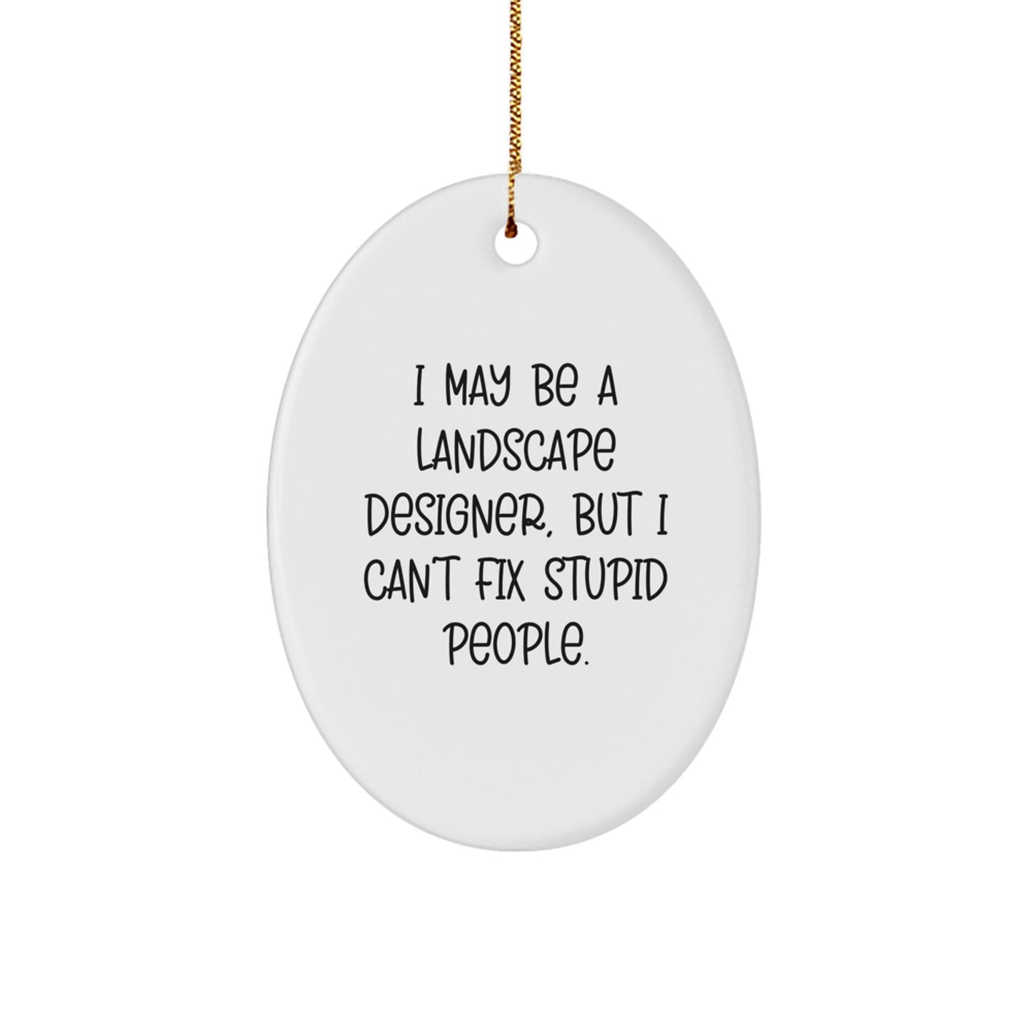 Funny Christmas Unique Gifts from Friends to Landscape Designers - Oval Ornament with I May Be A Landscape Designer, But I Cant Fix Stupid People. - Image 1