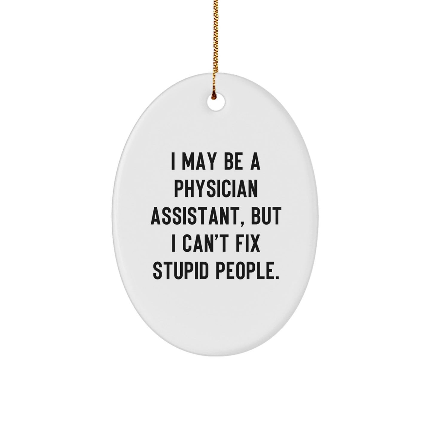 Funny Physician Assistant Christmas Unique Gift for Men Women Friends Family - Oval Ornament - I May Be A Physician Assistant But I Can't Fix Stupid People - Gifts from Family to Physician Assistant - Image 1
