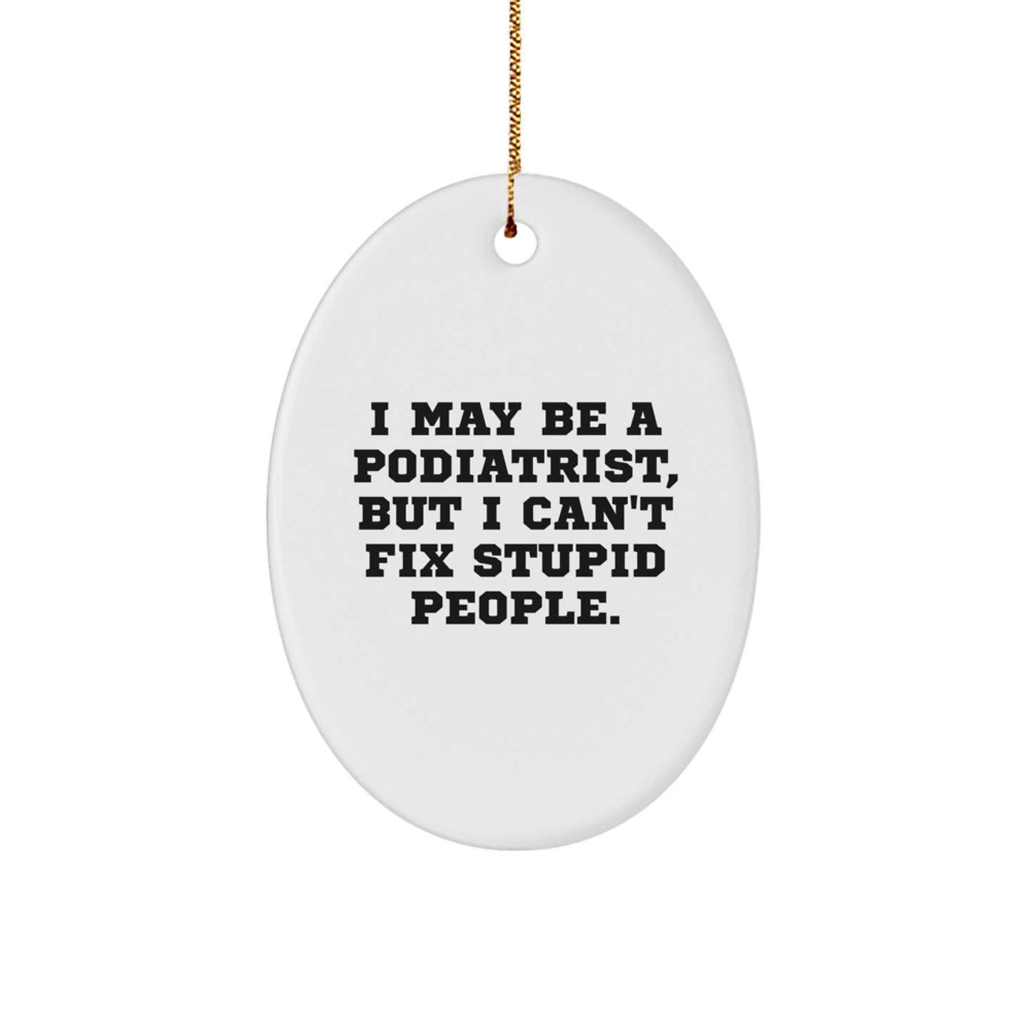 Funny Podiatrist Oval Ornament Gifts from Men to Women for the Christmas Unique Season, I May Be A Podiatrist, But I Can't Fix Stupid People. - Image 1