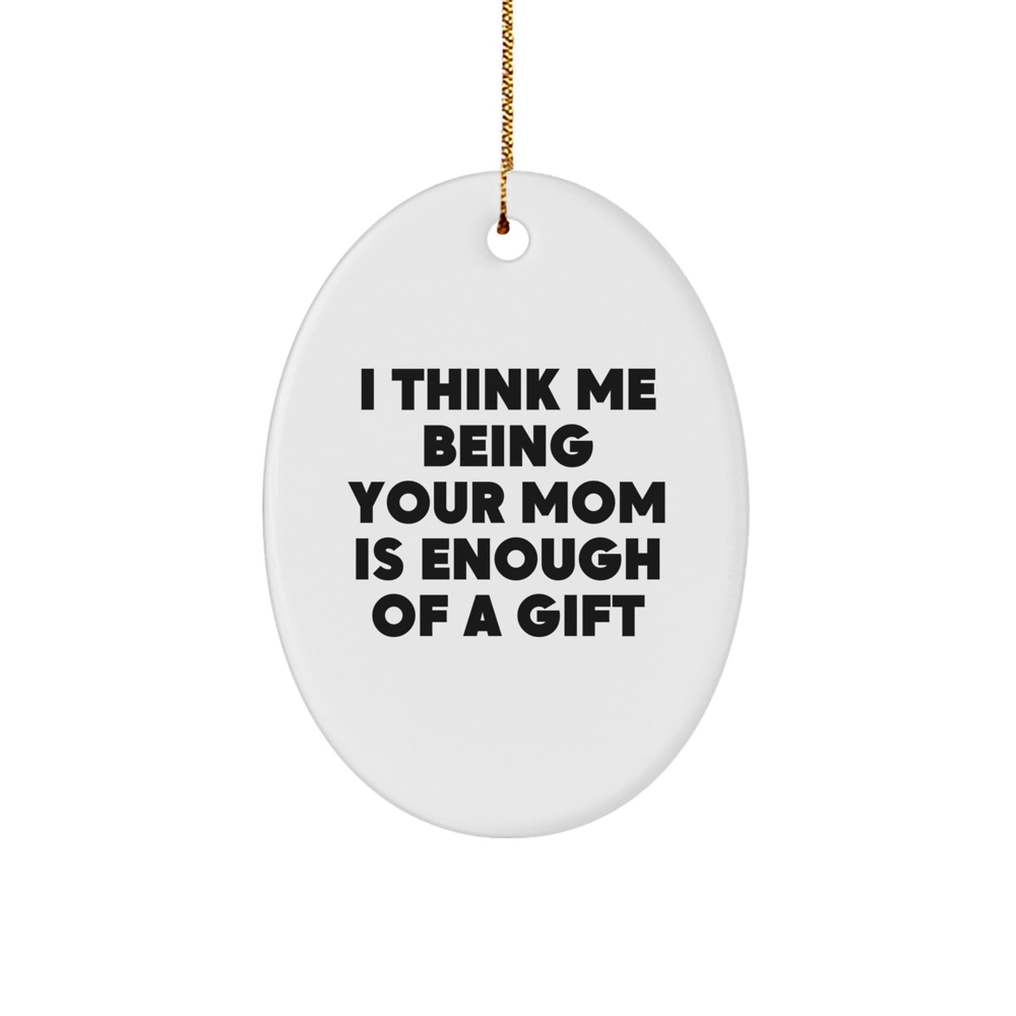 Funny Mom Gifts, Oval Ornament Quote I Think Me Being Your Mom Is Enough Of A Gift Christmas Unique Gifts from Family - Image 1