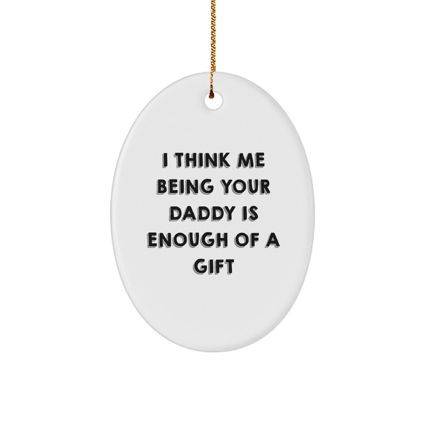 Funny Dad Gift I Think Me Being Your Daddy Is Enough Of A Gift Oval Ornament for Men, Gifts from Mom, Dad, Husband, or Family, Christmas Unique Gifts for Daddy, Oval Decorations - Image 1
