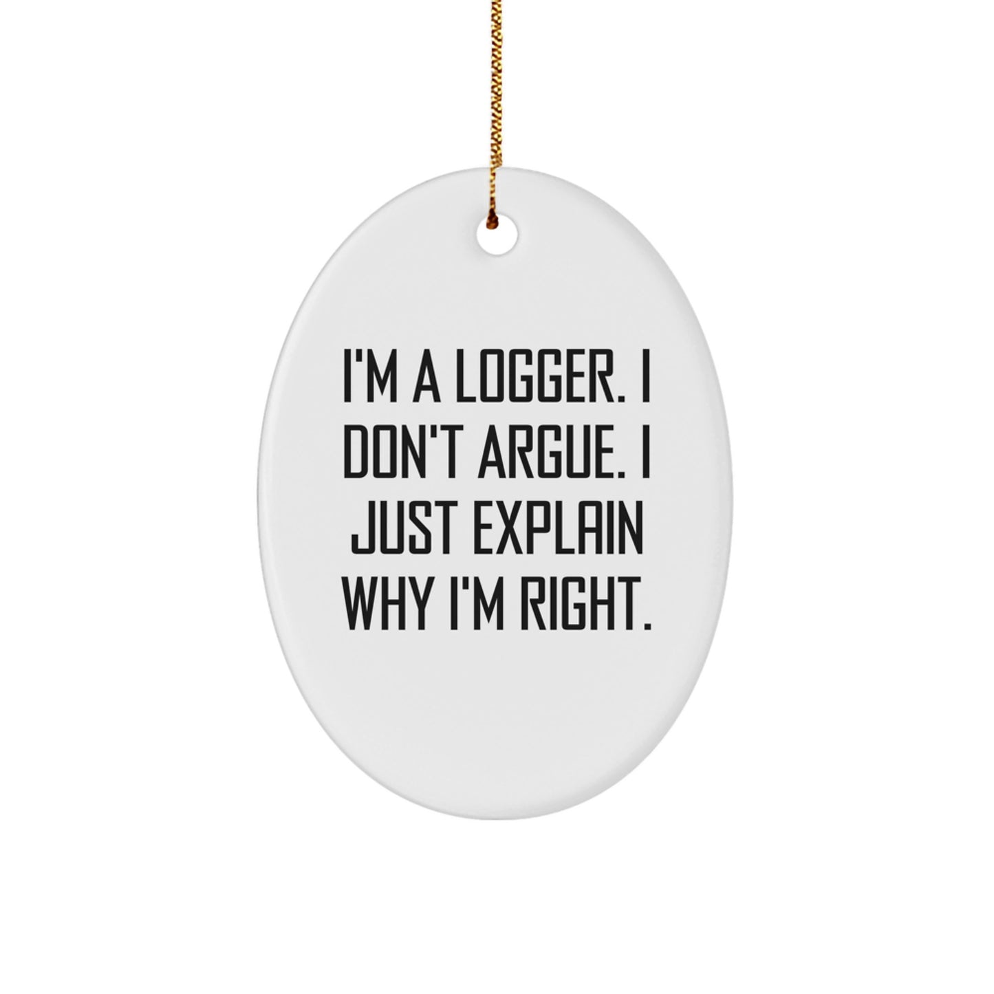 Funny Logger Gifts for Men, I'm A Logger. I Don't Argue. I Just Explain Why I'm Right. Christmas Unique Oval Ornament, Gifts from Men to Logger Friends - Image 1