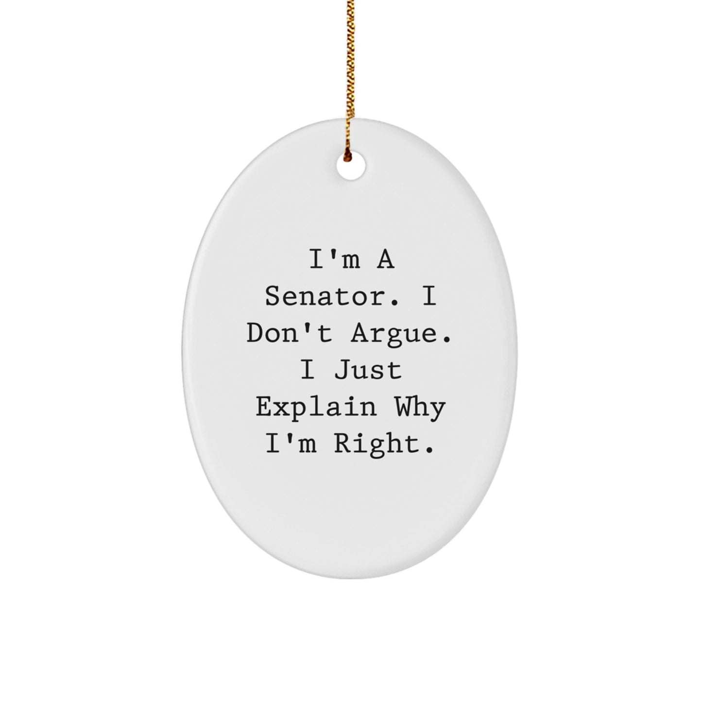 Funny Senator Oval Ornament, Gifts from Friends to Senator, Senator Christmas Unique Gifts, I'm A Senator. I Don't Argue. I Just Explain Why I'm Right. - Image 1
