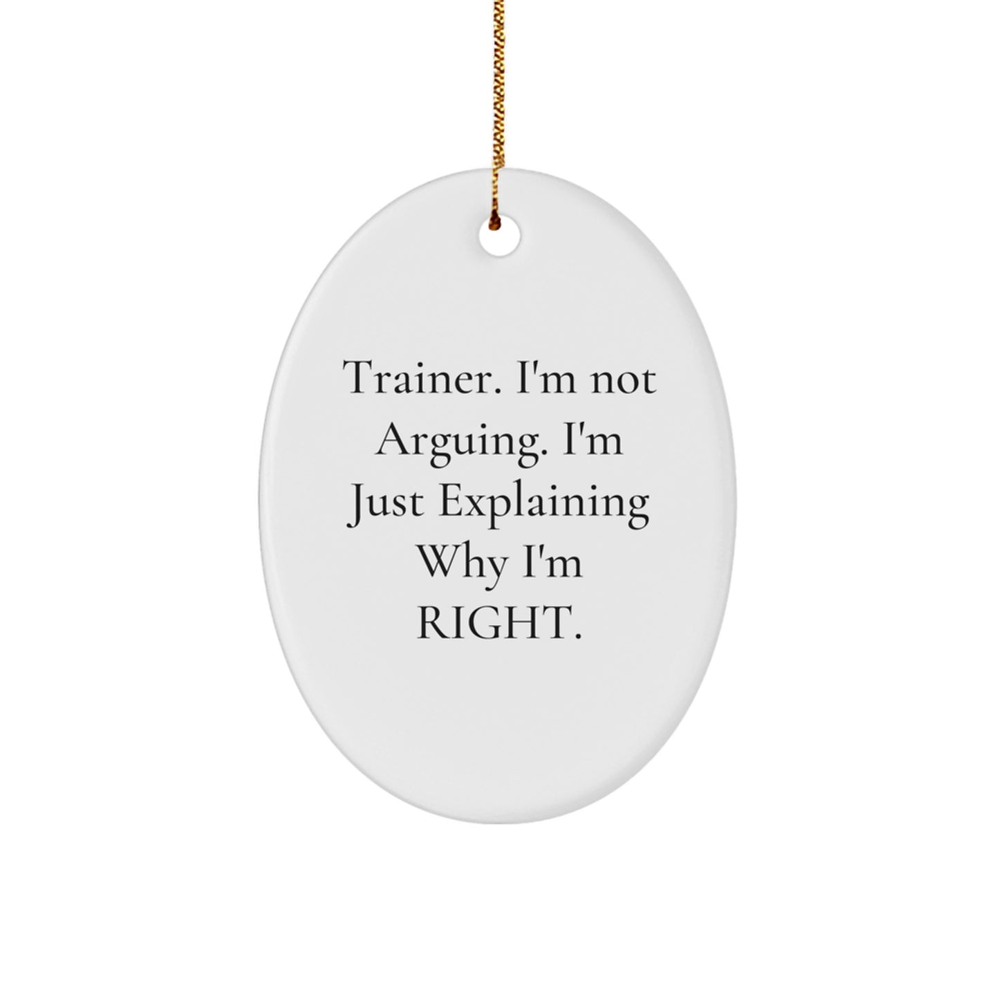 Funny Trainer Gifts - 'I'm Not Arguing. I'm Just Explaining Why I'm Right.' Oval Ornament for Men, Women, Friends, and Family - Christmas Unique Gifts from Family, Friends, or Coworkers - Image 1