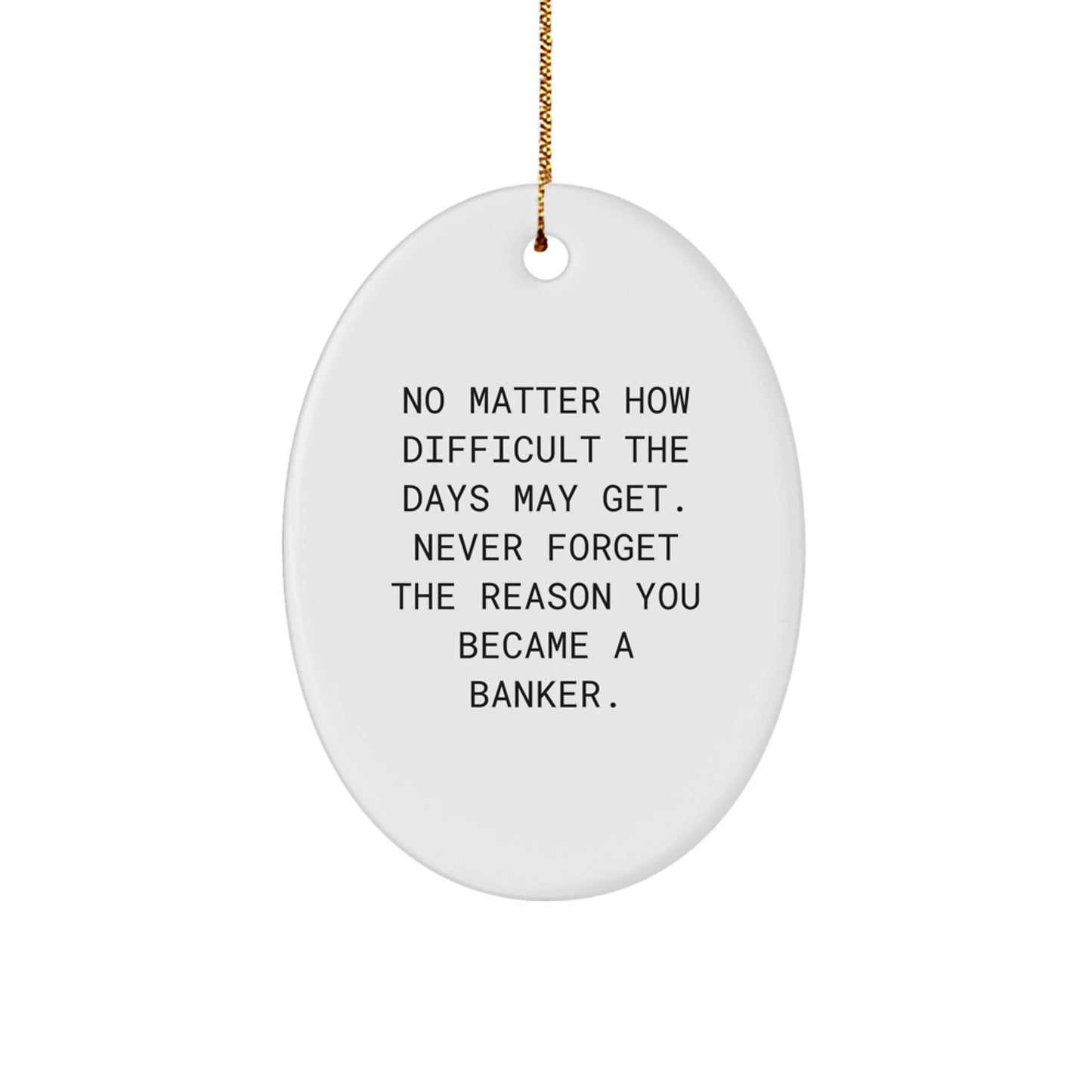 Funny Banker Oval Ornament Gifts for Men, Gifts from Friends, 'No Matter How Difficult The Days May Get. Never Forget The Reason You Became A Banker.', Christmas Unique Gifts - Image 1