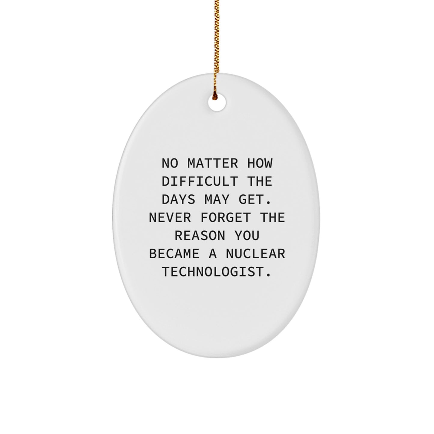 Funny Nuclear Technologist Oval Ornament Gifts from Friends for Nuclear Technologist Christmas Unique Gifts, No Matter How Difficult The Days May Get. - Image 1
