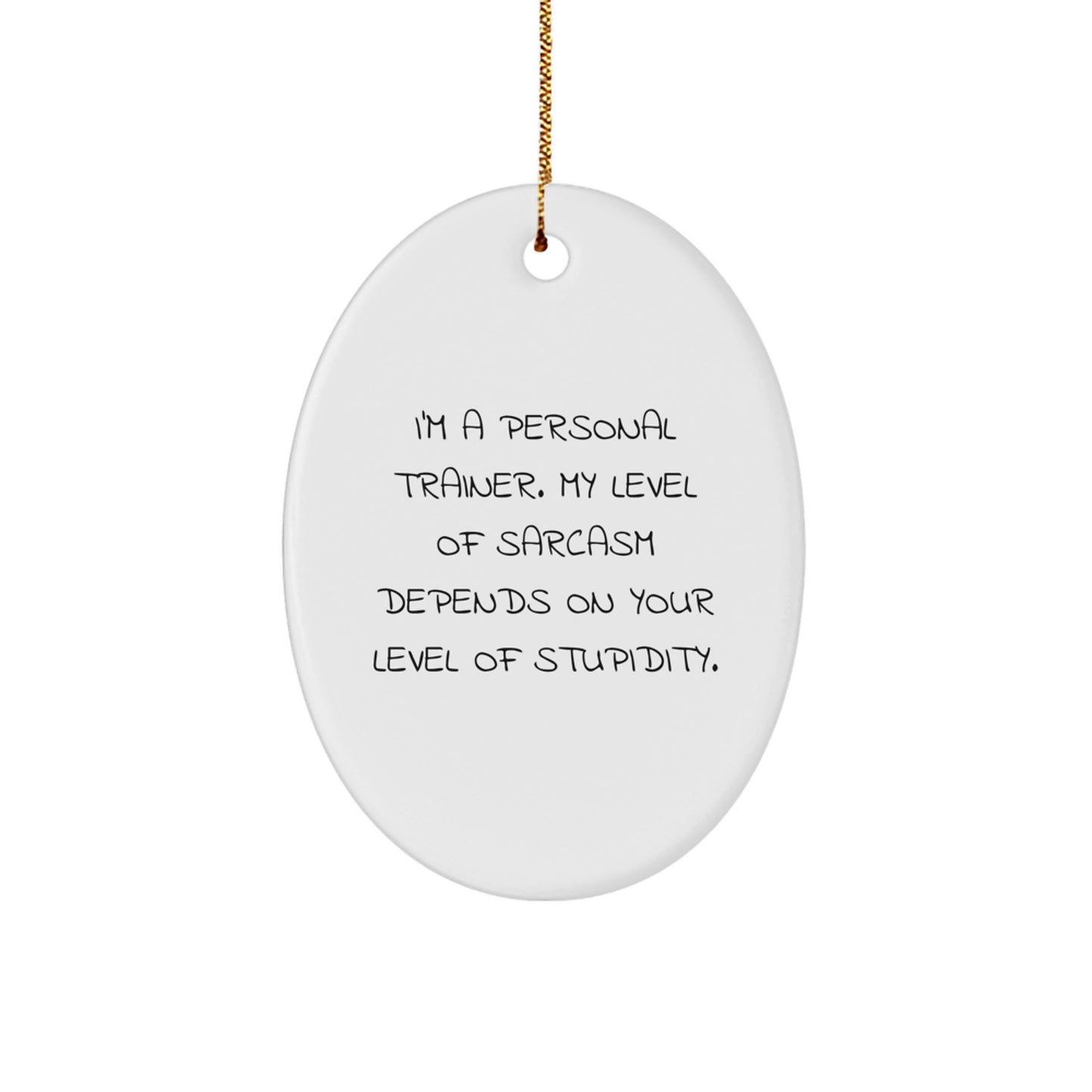 Funny Oval Ornament Gifts from Men to Personal Trainers, 'I'm A Personal Trainer, My Level Of Sarcasm Depends On Your Level Of Stupidity.' - Image 1