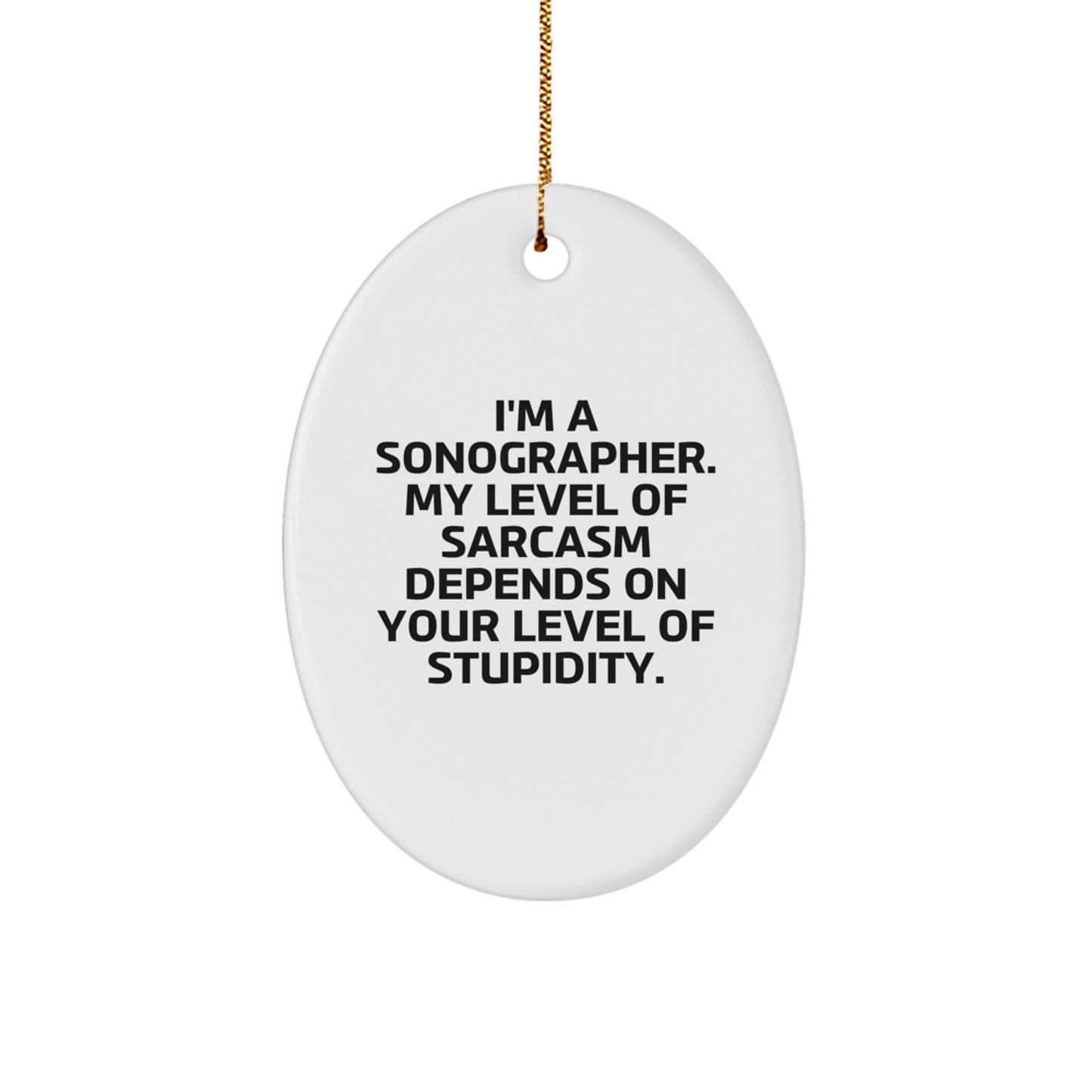 Funny Sonographer Gifts from Friends for Christmas - Oval Ornament with Sarcasm Quote, 'I'm A Sonographer. My Level Of Sarcasm Depends On Your Level Of Stupidity.' - Image 1