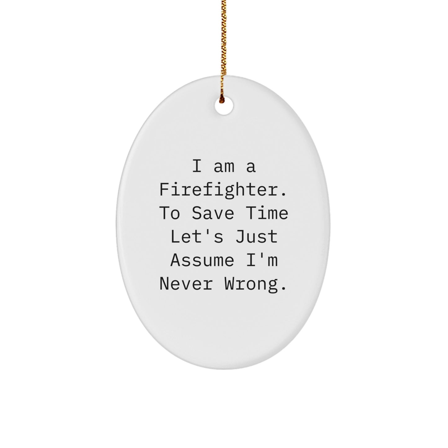 Funny Firefighter Oval Ornament, Gifts from Men to Firefighters, Christmas Unique Gifts for Firefighters, 'I Am A Firefighter. To Save Time Let's Just Assume I'm Never Wrong.' Quote - Image 1