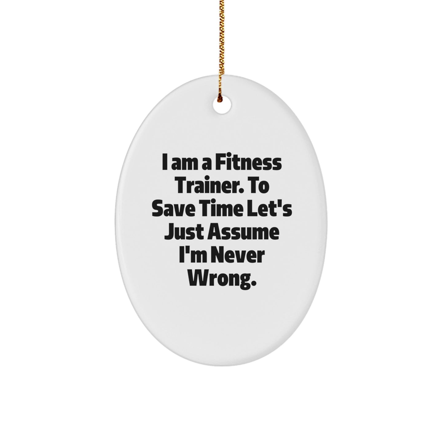 Fitness Trainer Gifts from Men to Fitness Trainers - 'I Am A Fitness Trainer. To Save Time Let's Just Assume I'm Never Wrong.' Oval Ornament for Christmas - Image 1
