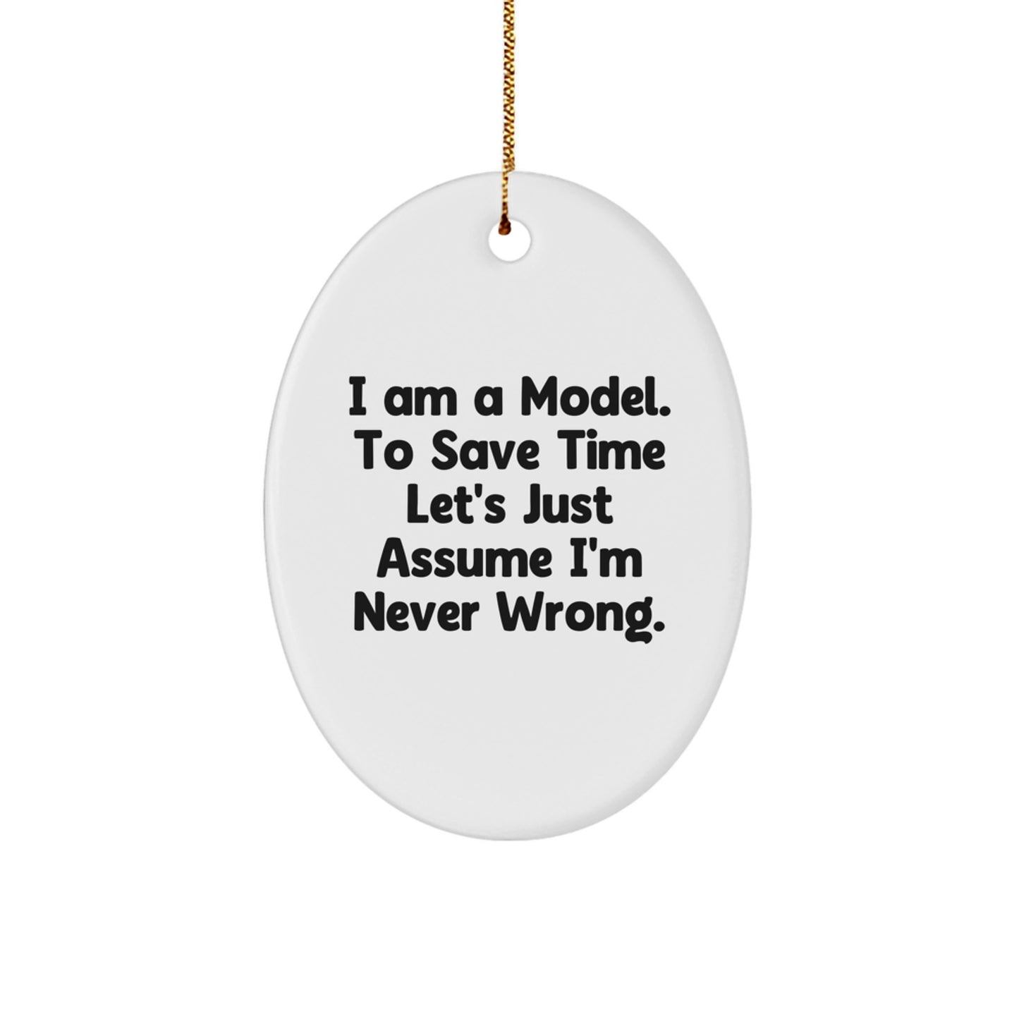 Funny Model Gifts: 'I Am A Model. To Save Time Let's Just Assume I'm Never Wrong.' Oval Ornament for Christmas - Image 1