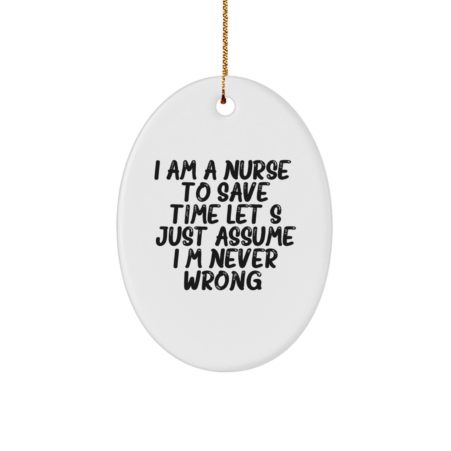 Nurse Gifts from Friends - I Am A Nurse. To Save Time Let's Just Assume I'm Never Wrong. - Oval Ornament - Christmas Unique Gifts - Image 1