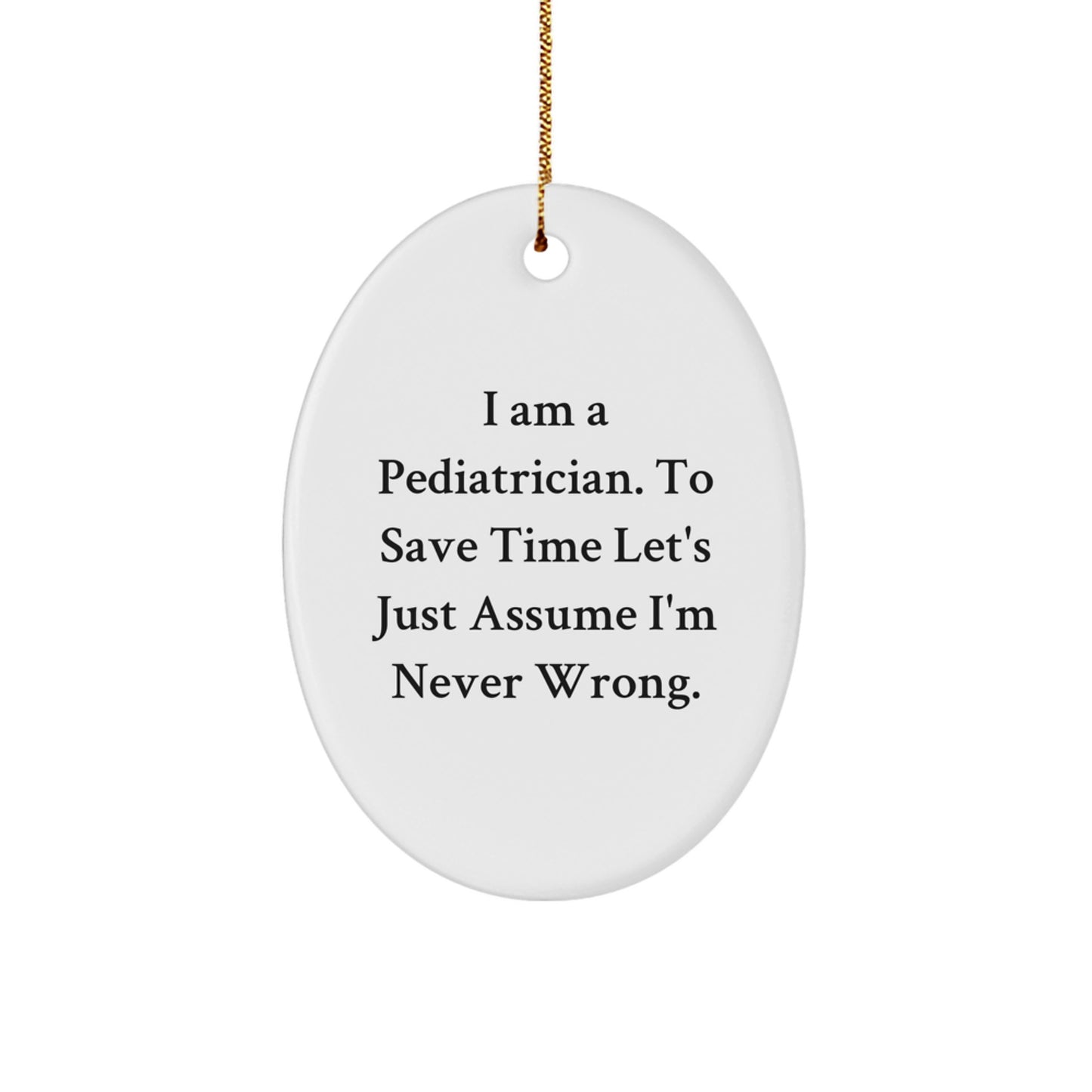 Funny Pediatrician Gifts - Oval Ornament for Christmas, 'I Am A Pediatrician. To Save Time Let's Just Assume I'm Never Wrong.' - Image 1