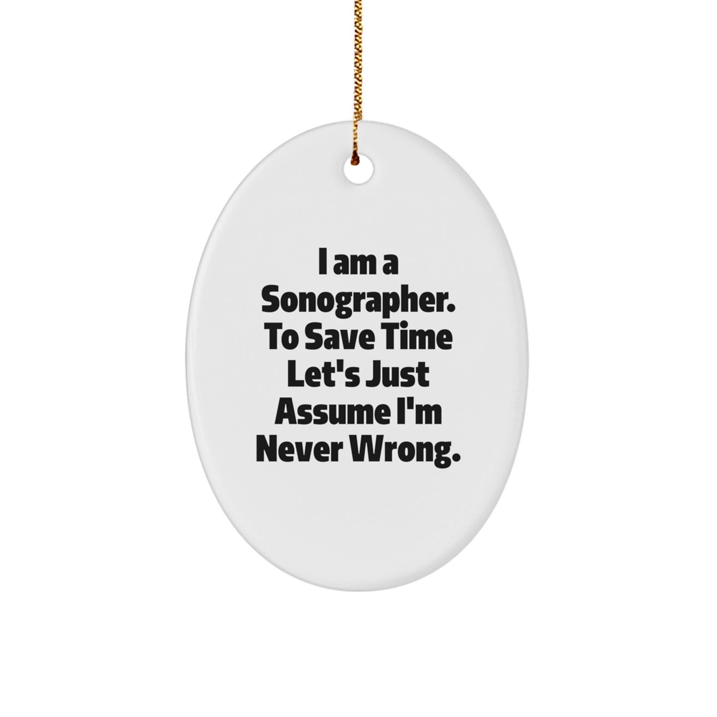 Funny Sonographer Gifts from Friends, Unique Oval Ornament for Christmas, 'I Am A Sonographer. To Save Time Let's Just Assume I'm Never Wrong.' - Image 1
