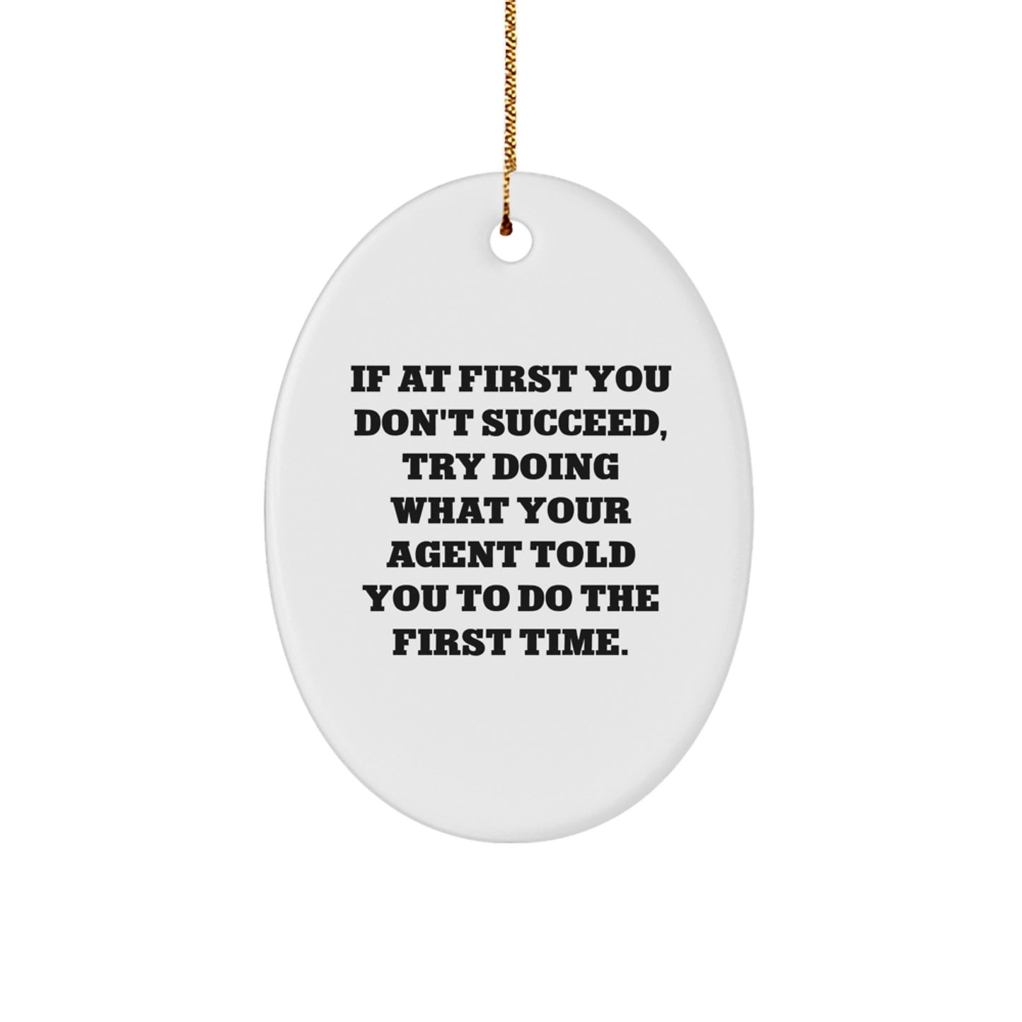 Funny Agent Gifts from Friends for Christmas - Oval Ornament - If At First You Don't Succeed, Try Doing What Your Agent Told You To Do The First Time. - Image 1